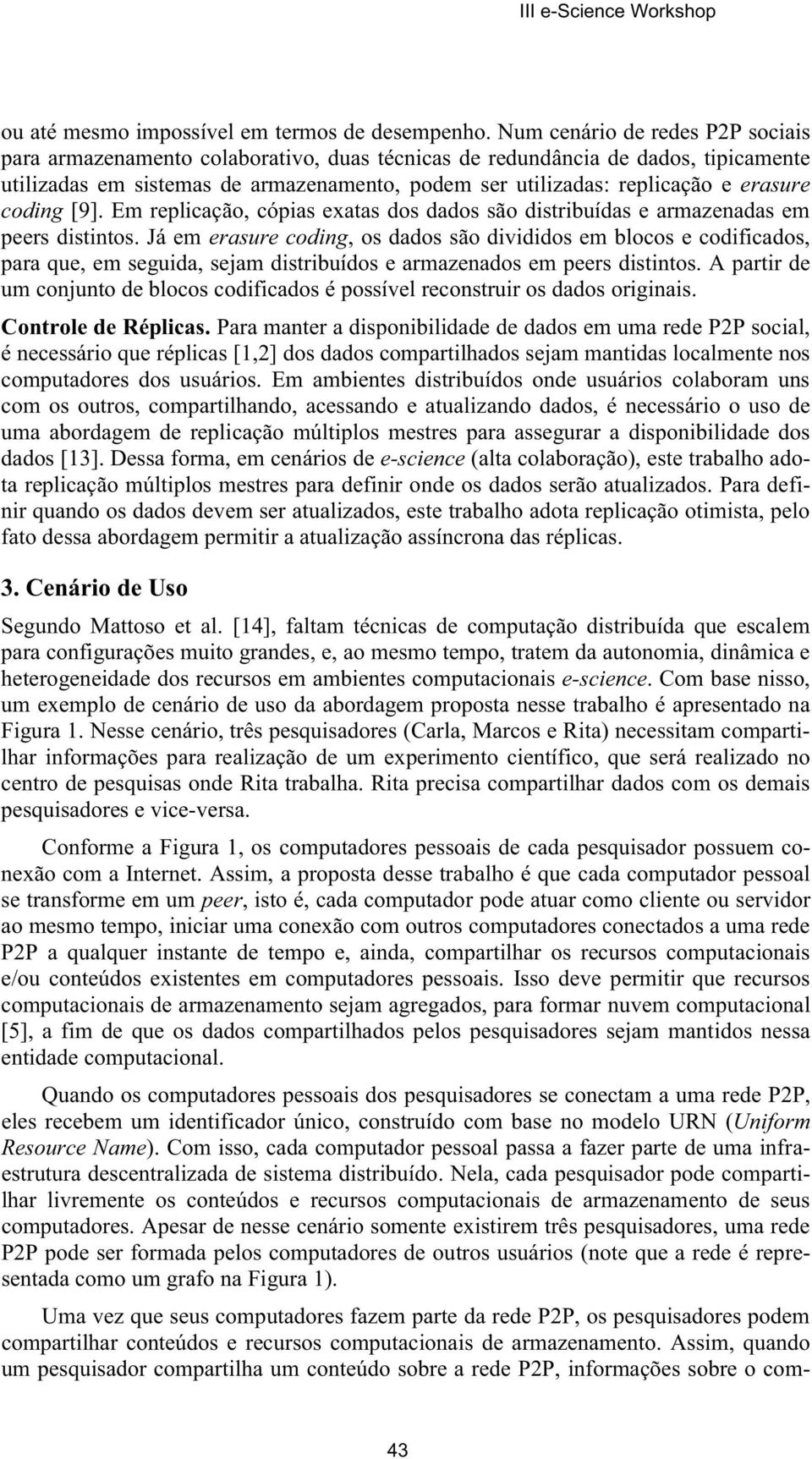 erasure coding [9]. Em replicação, cópias exatas dos dados são distribuídas e armazenadas em peers distintos.