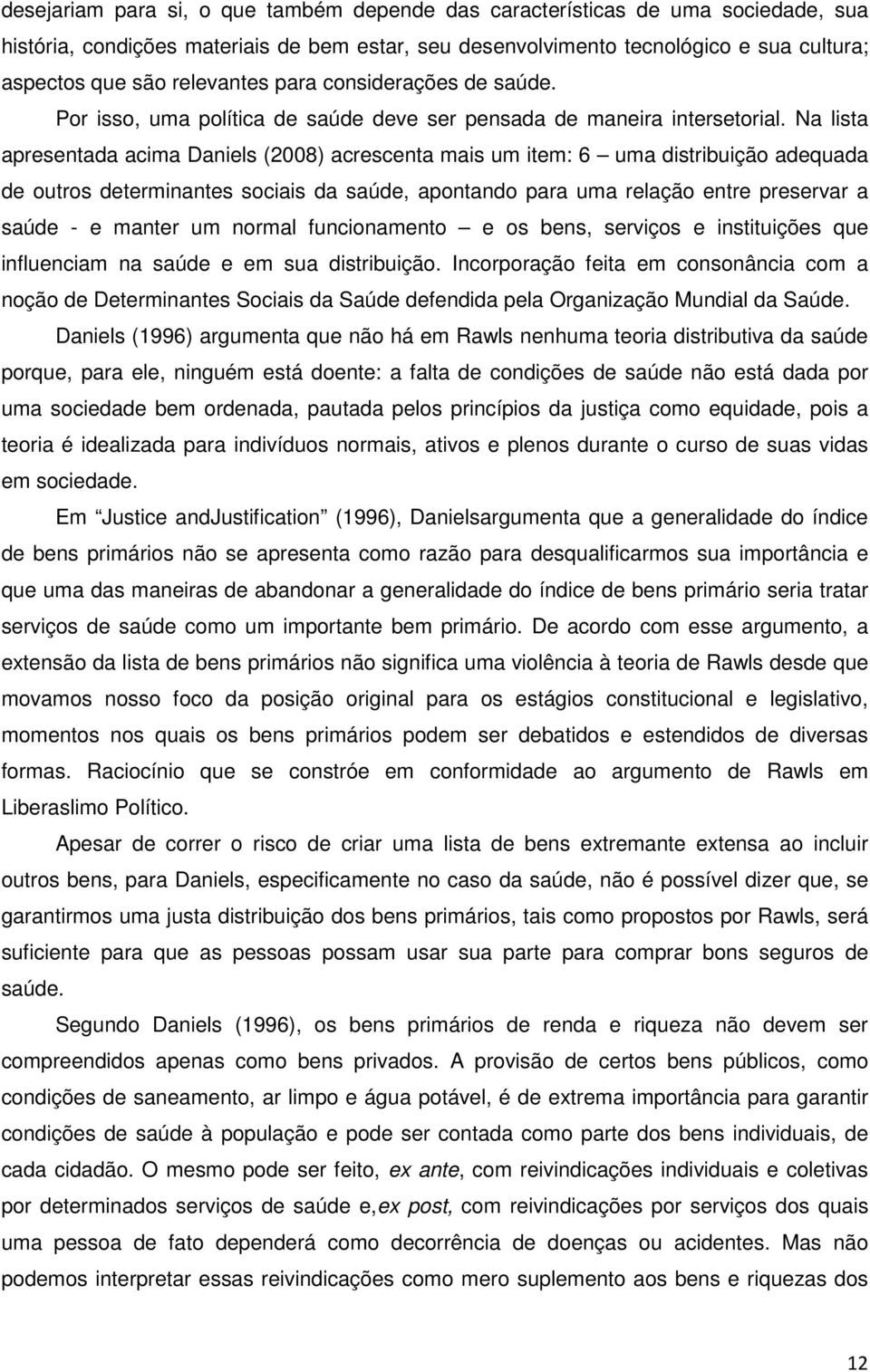 Na lista apresentada acima Daniels (2008) acrescenta mais um item: 6 uma distribuição adequada de outros determinantes sociais da saúde, apontando para uma relação entre preservar a saúde - e manter