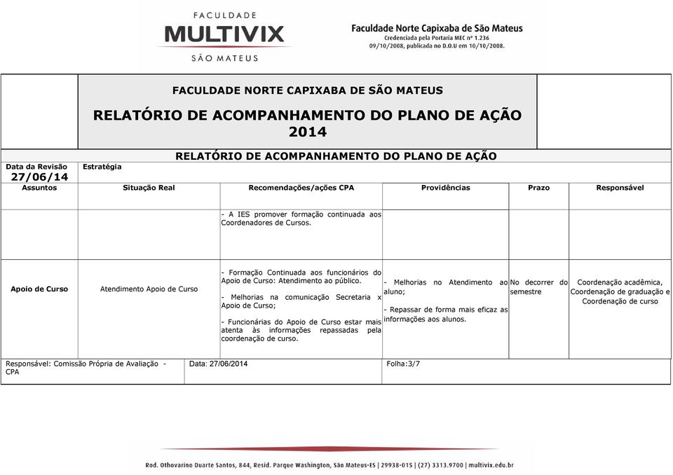 - Melhorias na comunicação Secretaria x Apoio de Curso; - Funcionárias do Apoio de Curso estar mais atenta às informações repassadas pela coordenação de curso.