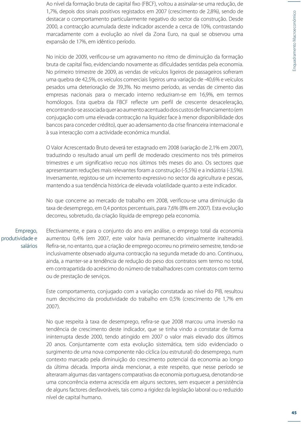 Desde 2000, a contracção acumulada deste indicador ascende a cerca de 10%, contrastando marcadamente com a evolução ao nível da Zona Euro, na qual se observou uma expansão de 17%, em idêntico período.