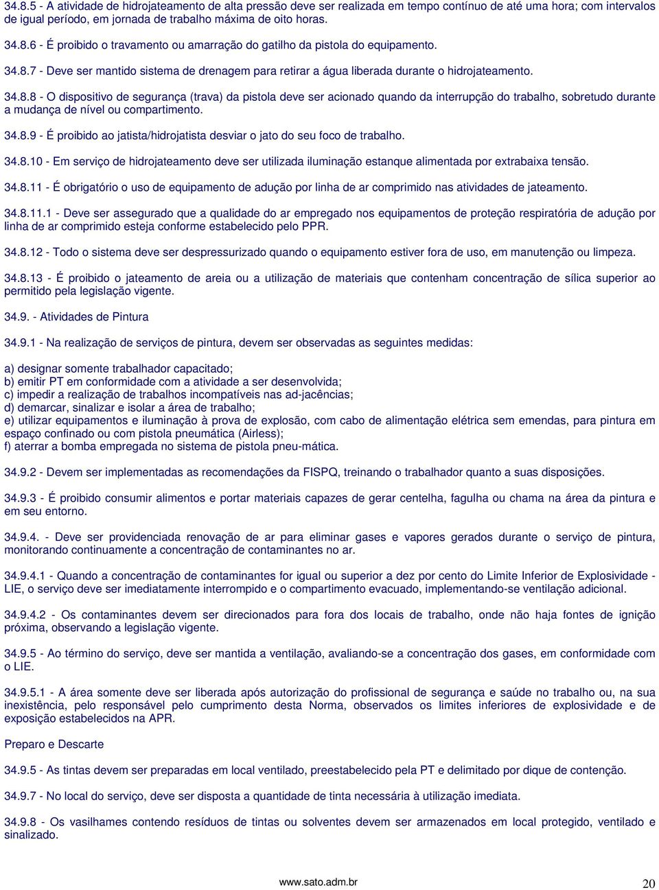 34.8.9 - É proibido ao jatista/hidrojatista desviar o jato do seu foco de trabalho. 34.8.10 - Em serviço de hidrojateamento deve ser utilizada iluminação estanque alimentada por extrabaixa tensão. 34.8.11 - É obrigatório o uso de equipamento de adução por linha de ar comprimido nas atividades de jateamento.