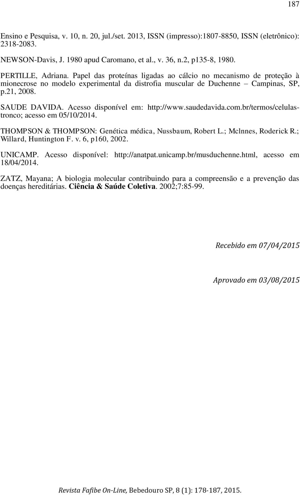 Acesso disponível em: http://www.saudedavida.com.br/termos/celulastronco; acesso em 05/10/2014. THOMPSON & THOMPSON: Genética médica, Nussbaum, Robert L.; Mclnnes, Roderick R.; Willard, Huntington F.