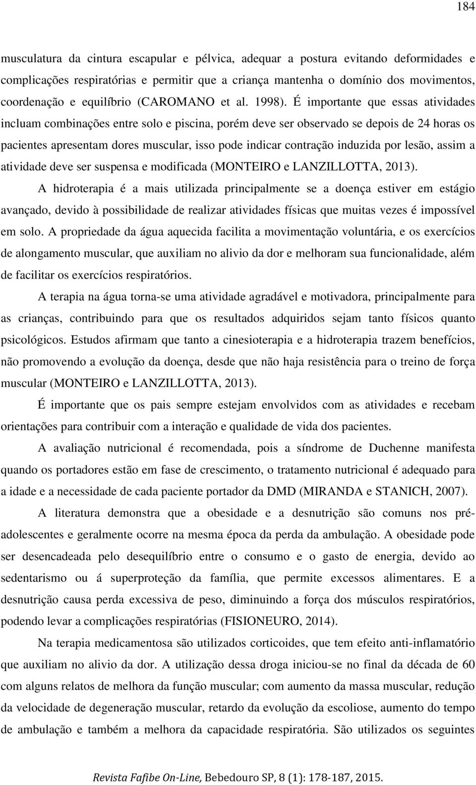 É importante que essas atividades incluam combinações entre solo e piscina, porém deve ser observado se depois de 24 horas os pacientes apresentam dores muscular, isso pode indicar contração induzida