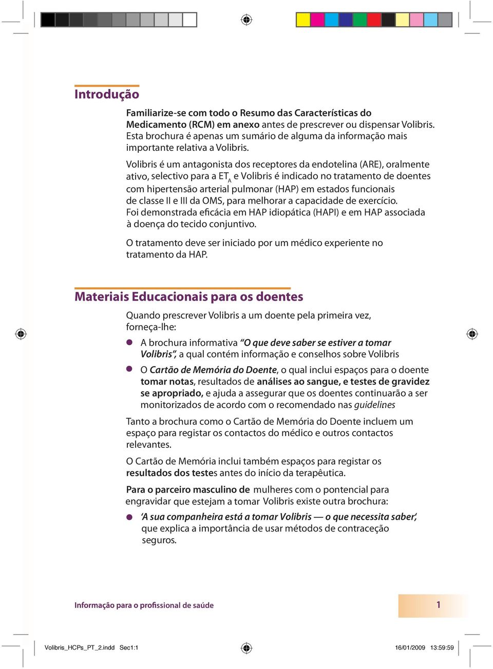 Volibris é um antagonista dos receptores da endotelina (ARE), oralmente ativo, selectivo para a ET A e Volibris é indicado no tratamento de doentes com hipertensão arterial pulmonar (HAP) em estados