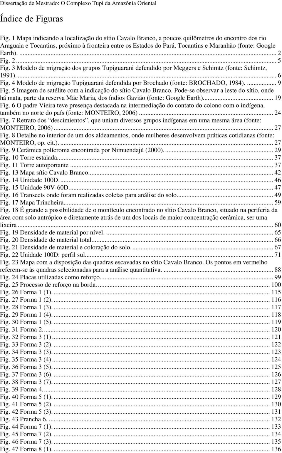 Earth).... 2 Fig. 2... 5 Fig. 3 Modelo de migração dos grupos Tupiguarani defendido por Meggers e Schimtz (fonte: Schimtz, 1991).... 6 Fig.