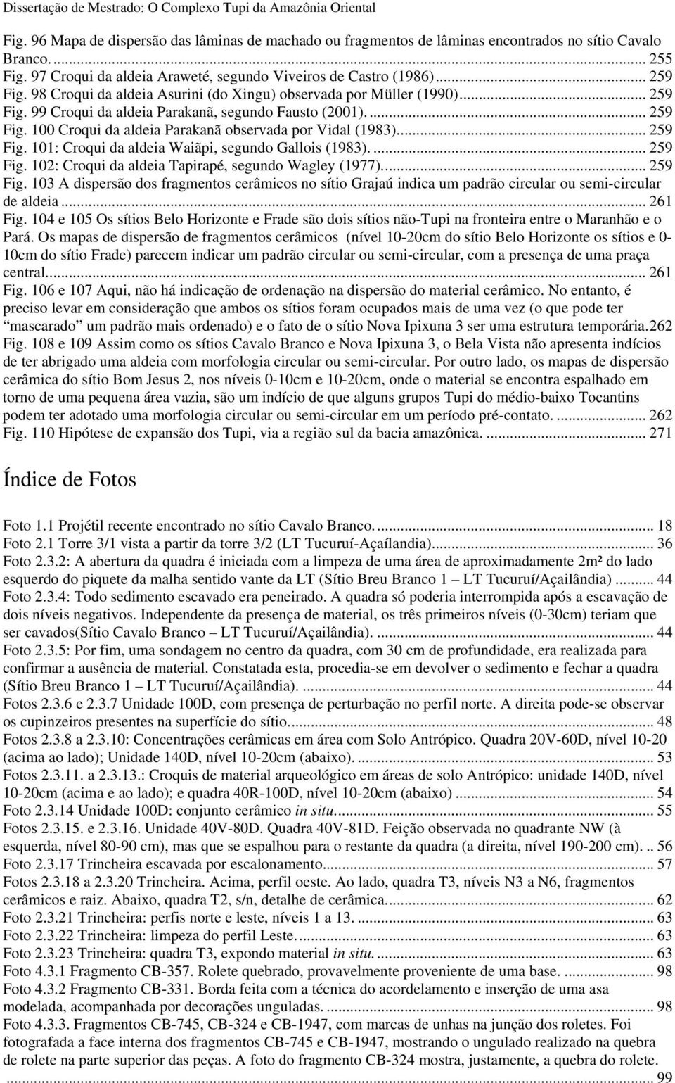 .. 259 Fig. 101: Croqui da aldeia Waiãpi, segundo Gallois (1983)....259 Fig. 102: Croqui da aldeia Tapirapé, segundo Wagley (1977)... 259 Fig. 103 A dispersão dos fragmentos cerâmicos no sítio Grajaú indica um padrão circular ou semi-circular de aldeia.