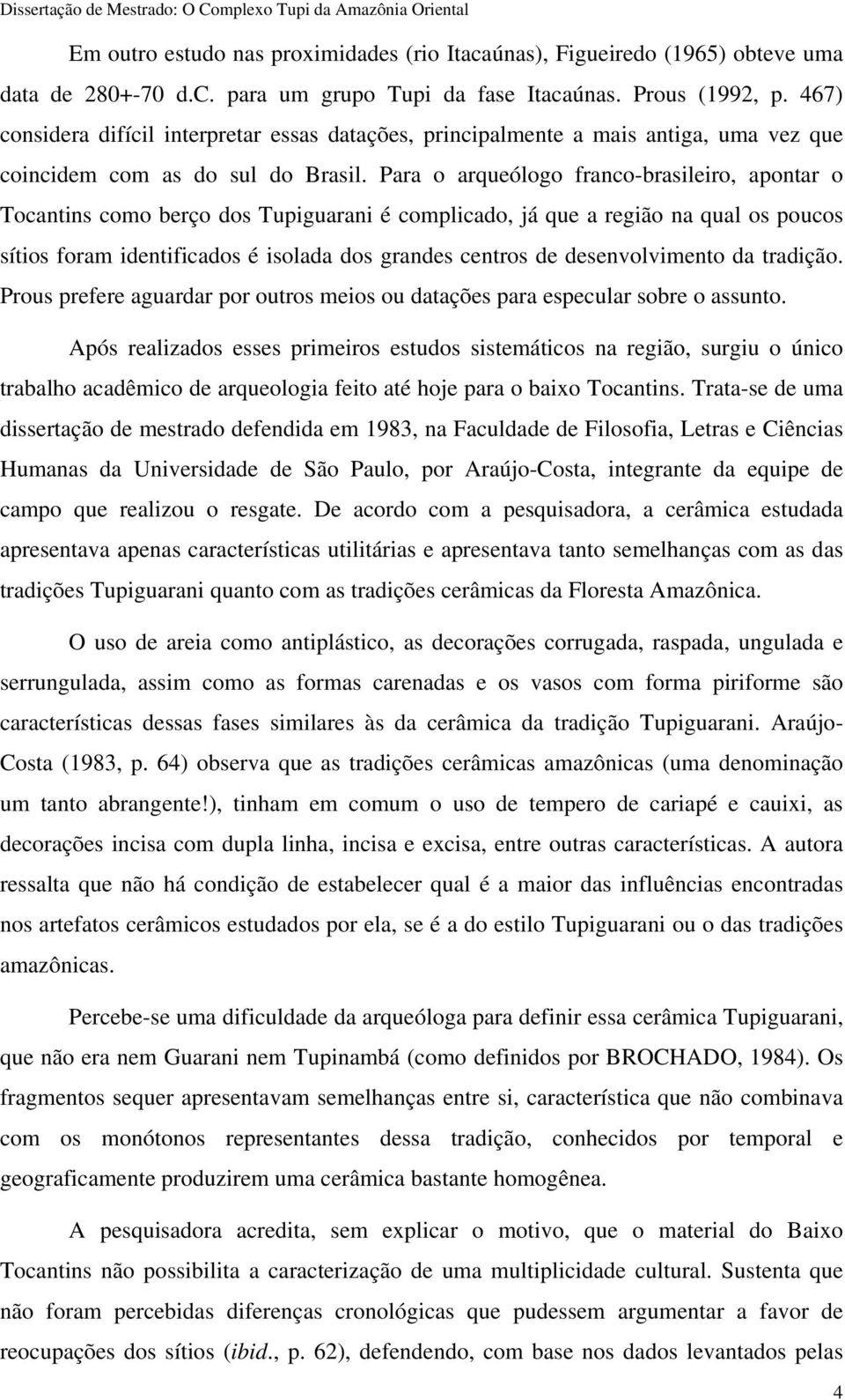 Para o arqueólogo franco-brasileiro, apontar o Tocantins como berço dos Tupiguarani é complicado, já que a região na qual os poucos sítios foram identificados é isolada dos grandes centros de