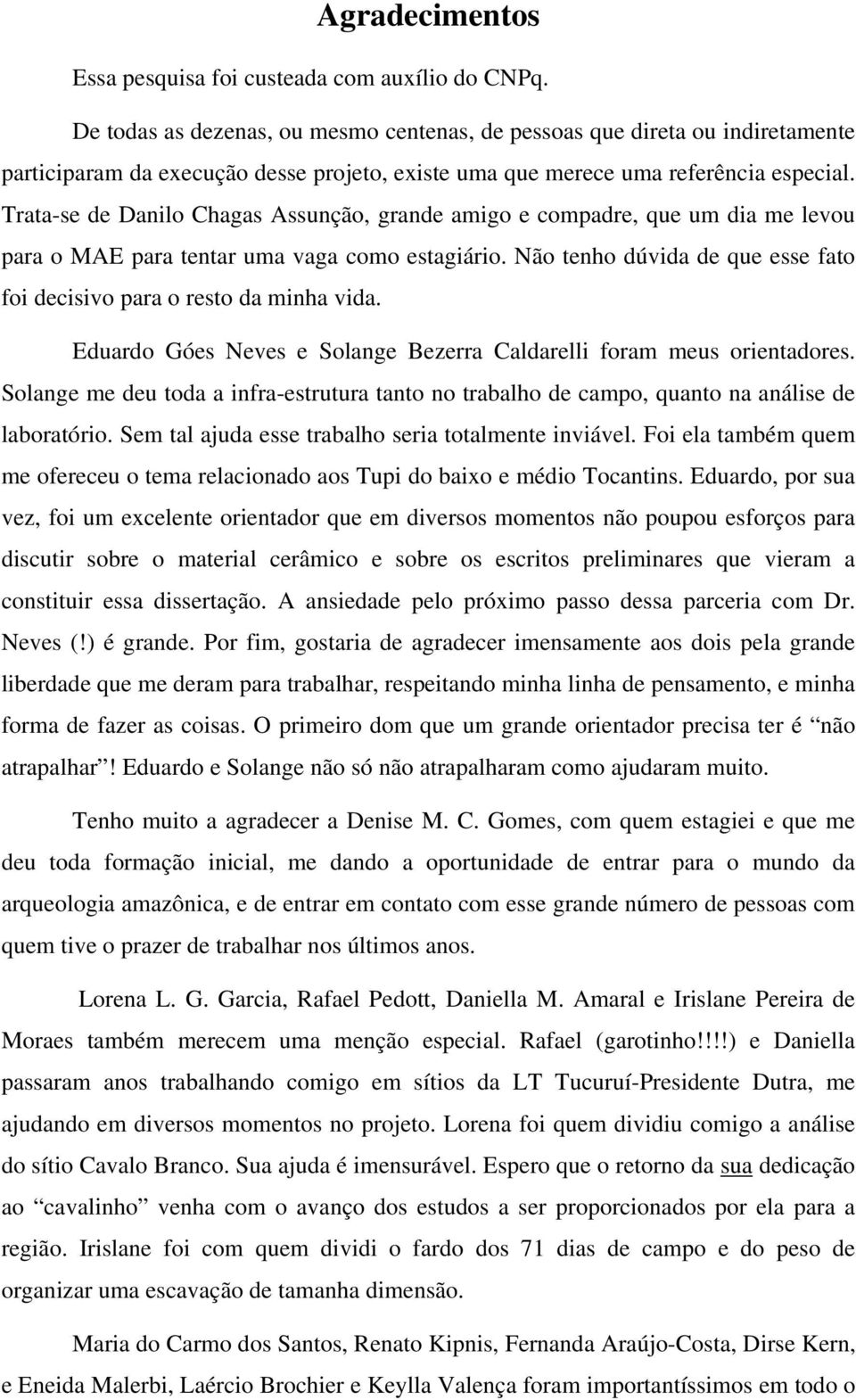 Trata-se de Danilo Chagas Assunção, grande amigo e compadre, que um dia me levou para o MAE para tentar uma vaga como estagiário.