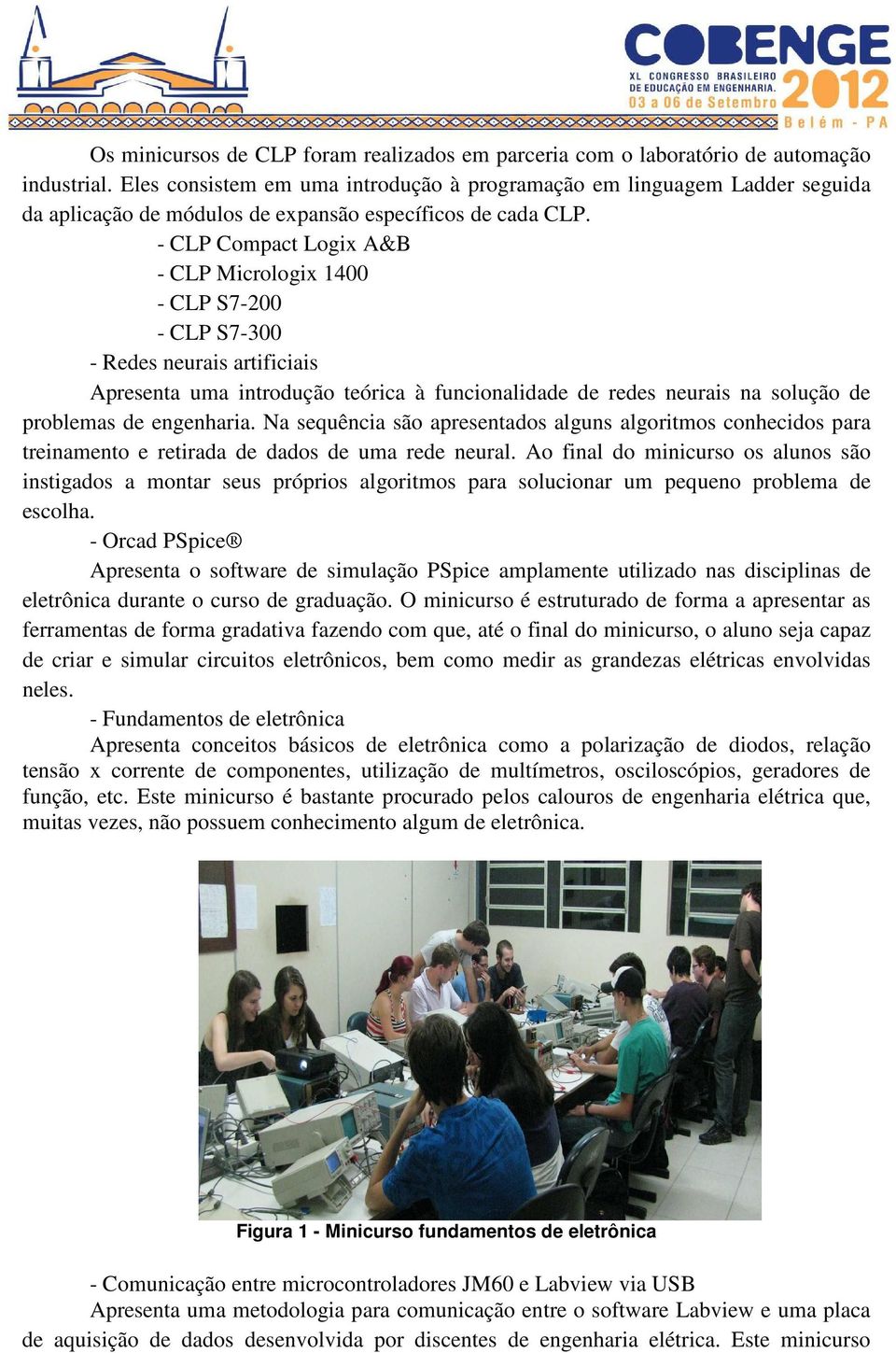 - CLP Compact Logix A&B - CLP Micrologix 1400 - CLP S7-200 - CLP S7-300 - Redes neurais artificiais Apresenta uma introdução teórica à funcionalidade de redes neurais na solução de problemas de