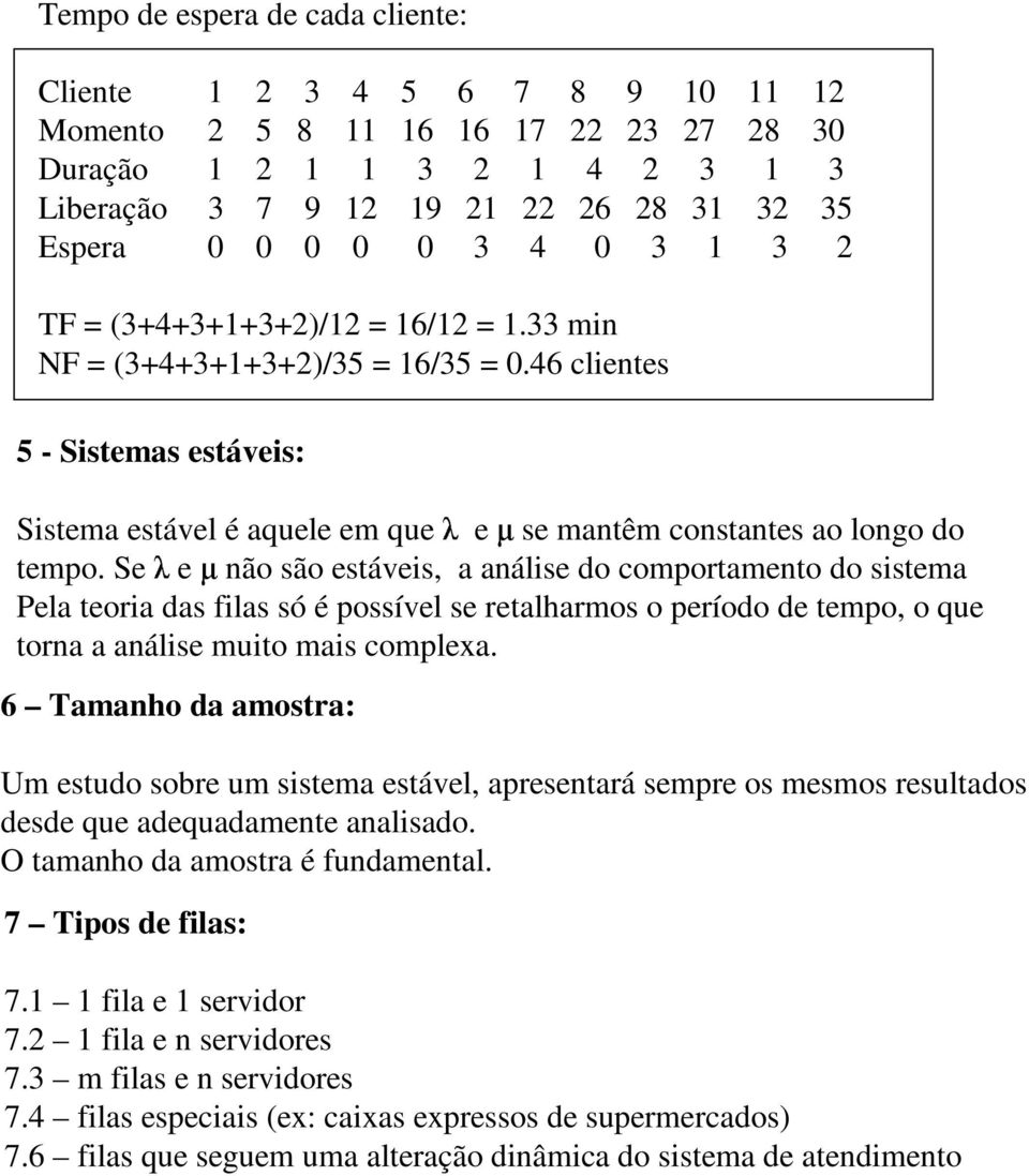 Se e não são estáveis, a análise do comportamento do sistema Pela teoria das filas só é possível se retalharmos o período de tempo, o que torna a análise muito mais complexa.