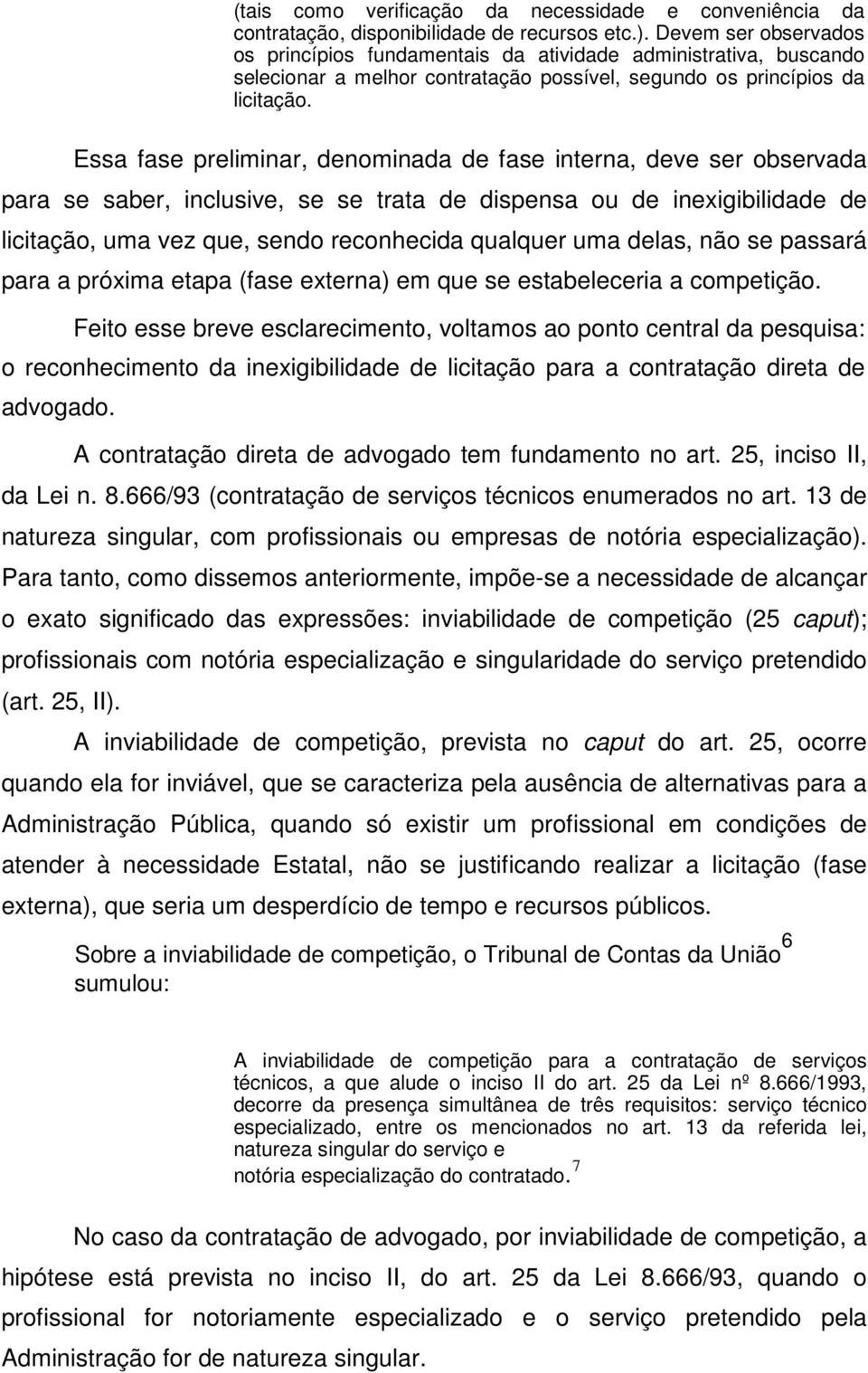 Essa fase preliminar, denominada de fase interna, deve ser observada para se saber, inclusive, se se trata de dispensa ou de inexigibilidade de licitação, uma vez que, sendo reconhecida qualquer uma