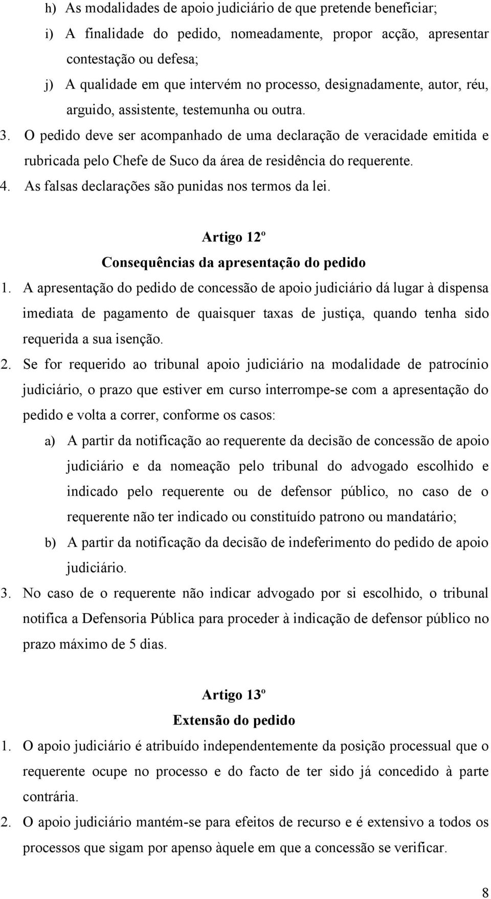 O pedido deve ser acompanhado de uma declaração de veracidade emitida e rubricada pelo Chefe de Suco da área de residência do requerente. 4. As falsas declarações são punidas nos termos da lei.