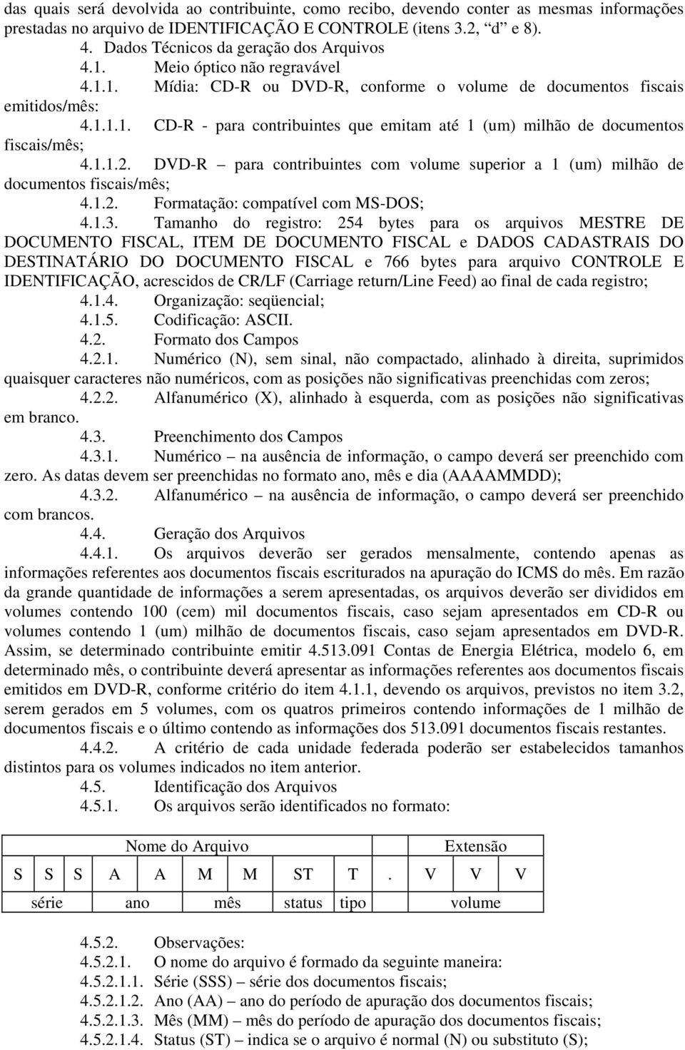 1.1.2. DVD-R para contribuintes com volume superior a 1 (um) milhão de documentos fiscais/mês; 4.1.2. Formatação: compatível com MS-DOS; 4.1.3.