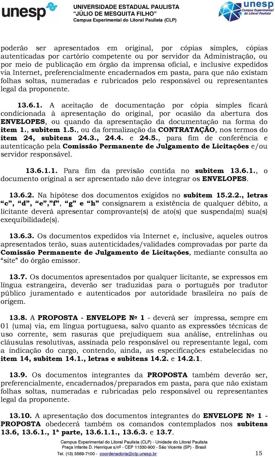 .6.1. A aceitação de documentação por cópia simples ficará condicionada à apresentação do original, por ocasião da abertura dos ENVELOPES, ou quando da apresentação da documentação na forma do item 1.