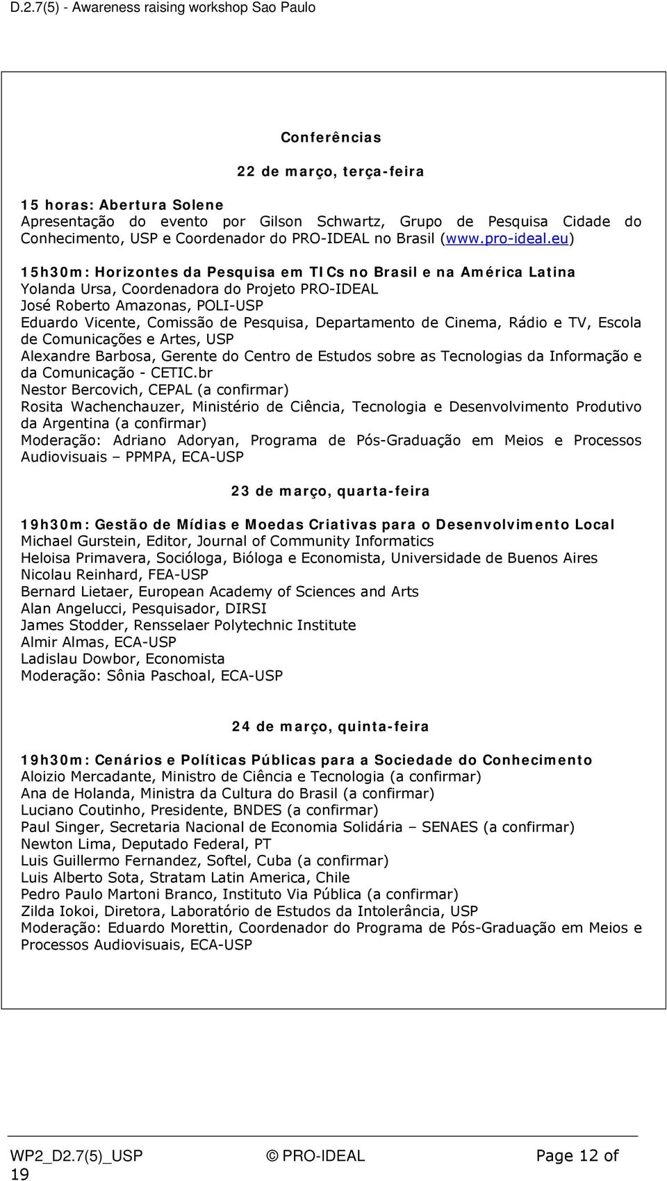 eu) 15h30m: Horizontes da Pesquisa em TICs no Brasil e na América Latina Yolanda Ursa, Coordenadora do Projeto PRO-IDEAL José Roberto Amazonas, POLI-USP Eduardo Vicente, Comissão de Pesquisa,