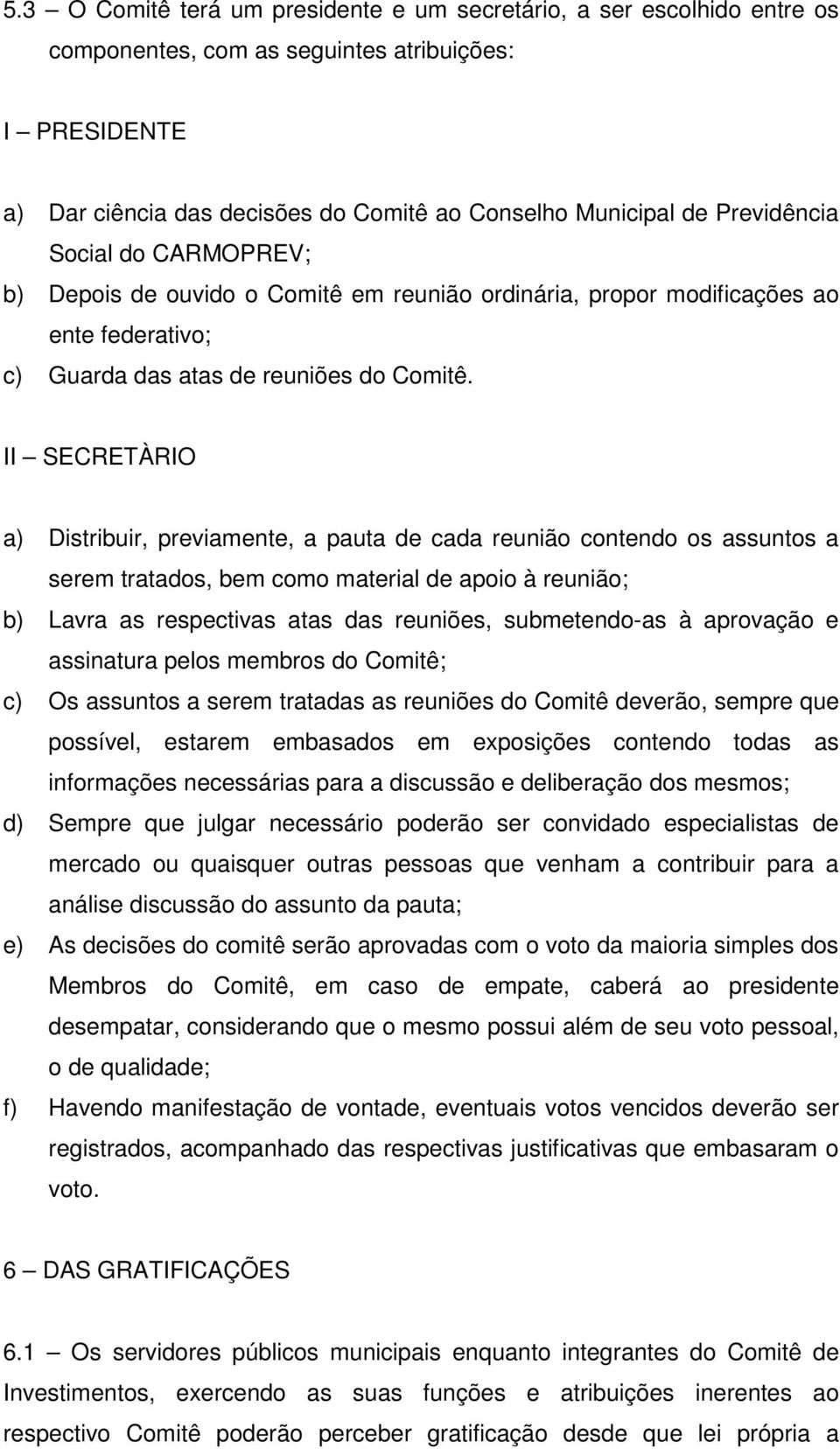 II SECRETÀRIO a) Distribuir, previamente, a pauta de cada reunião contendo os assuntos a serem tratados, bem como material de apoio à reunião; b) Lavra as respectivas atas das reuniões, submetendo-as