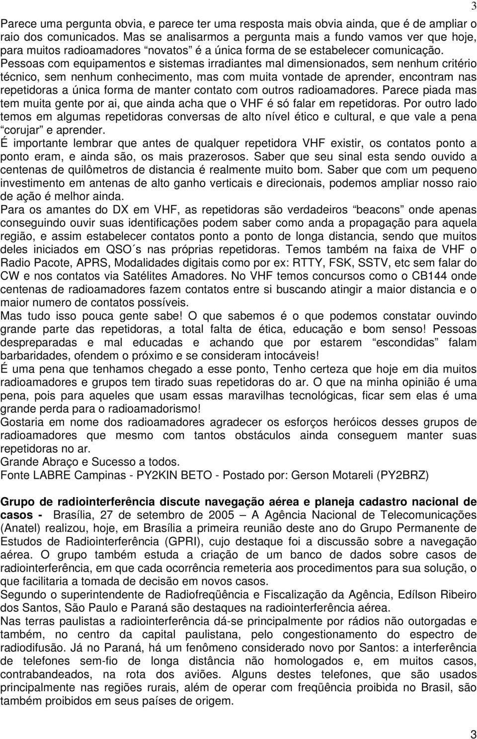 Pessoas com equipamentos e sistemas irradiantes mal dimensionados, sem nenhum critério técnico, sem nenhum conhecimento, mas com muita vontade de aprender, encontram nas repetidoras a única forma de