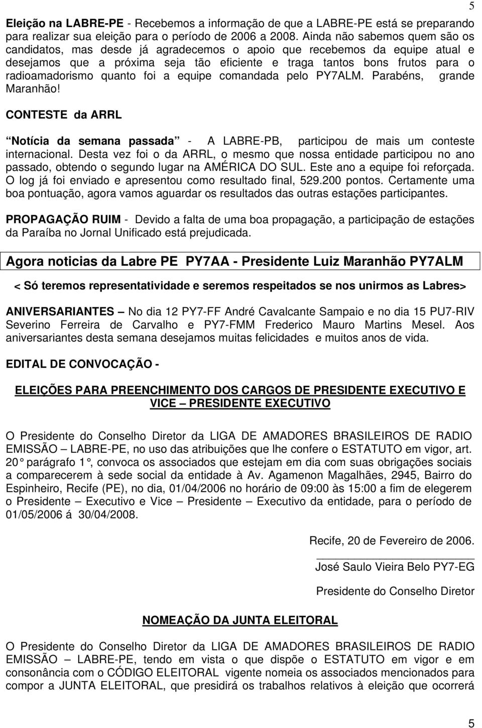 quanto foi a equipe comandada pelo PY7ALM. Parabéns, grande Maranhão! CONTESTE da ARRL Notícia da semana passada - A LABRE-PB, participou de mais um conteste internacional.