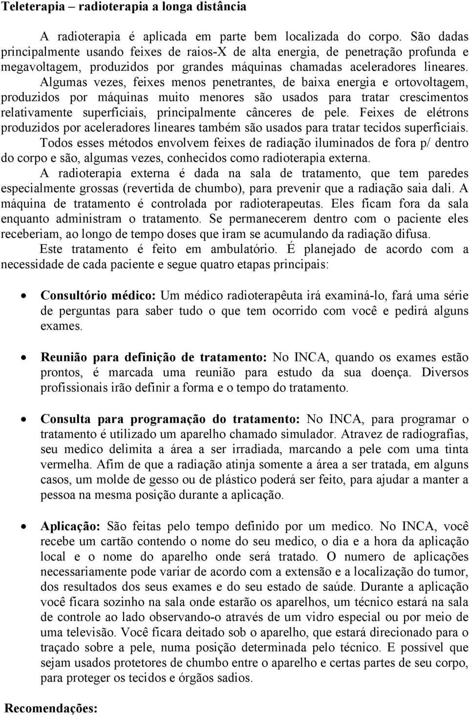 Algumas vezes, feixes menos penetrantes, de baixa energia e ortovoltagem, produzidos por máquinas muito menores são usados para tratar crescimentos relativamente superficiais, principalmente cânceres