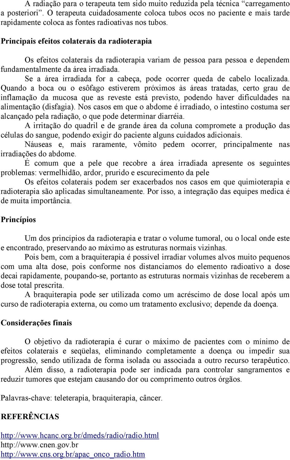 Principais efeitos colaterais da radioterapia Os efeitos colaterais da radioterapia variam de pessoa para pessoa e dependem fundamentalmente da área irradiada.