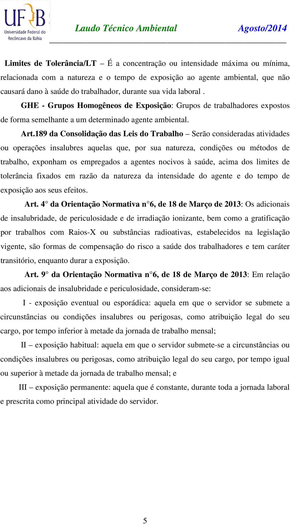 189 da Consolidação das Leis do Trabalho Serão consideradas atividades ou operações insalubres aquelas que, por sua natureza, condições ou métodos de trabalho, exponham os empregados a agentes