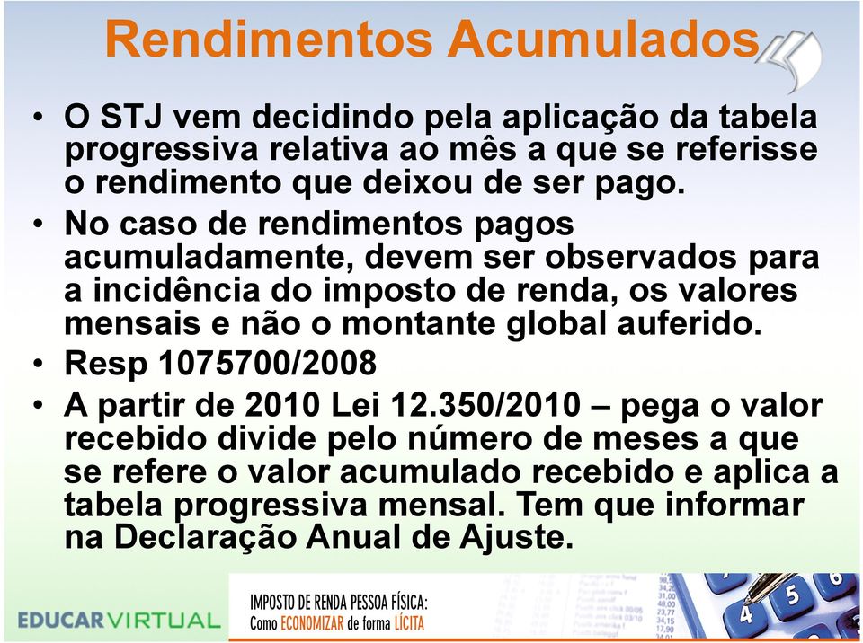 No caso de rendimentos pagos acumuladamente, devem ser observados para a incidência do imposto de renda, os valores mensais e não o