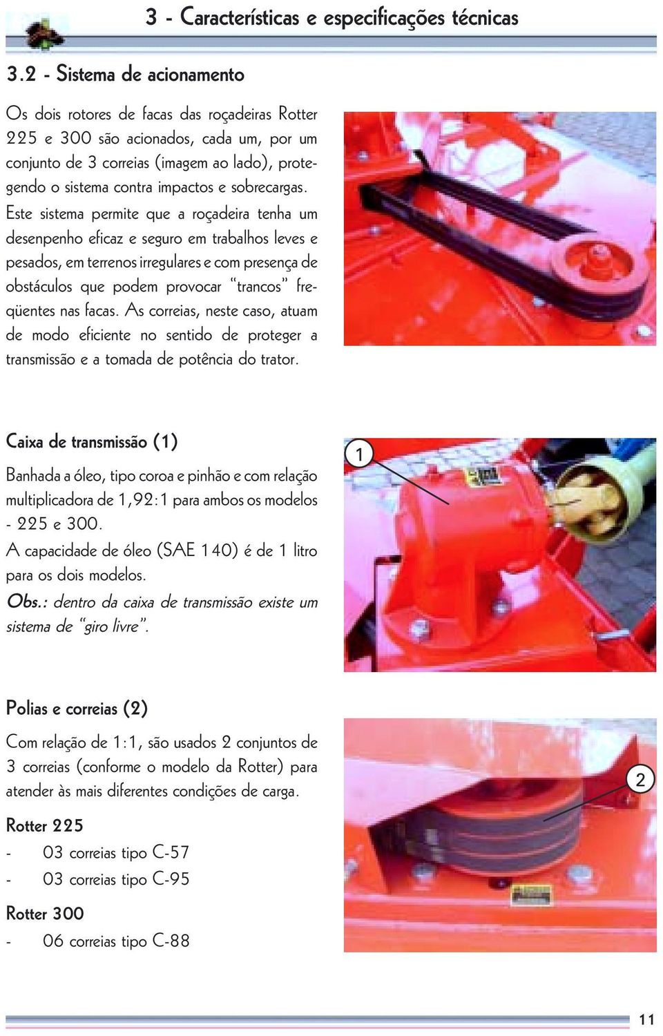 Este sistema permite que a roçadeira tenha um desenpenho eficaz e seguro em trabalhos leves e pesados, em terrenos irregulares e com presença de obstáculos que podem provocar trancos freqüentes nas