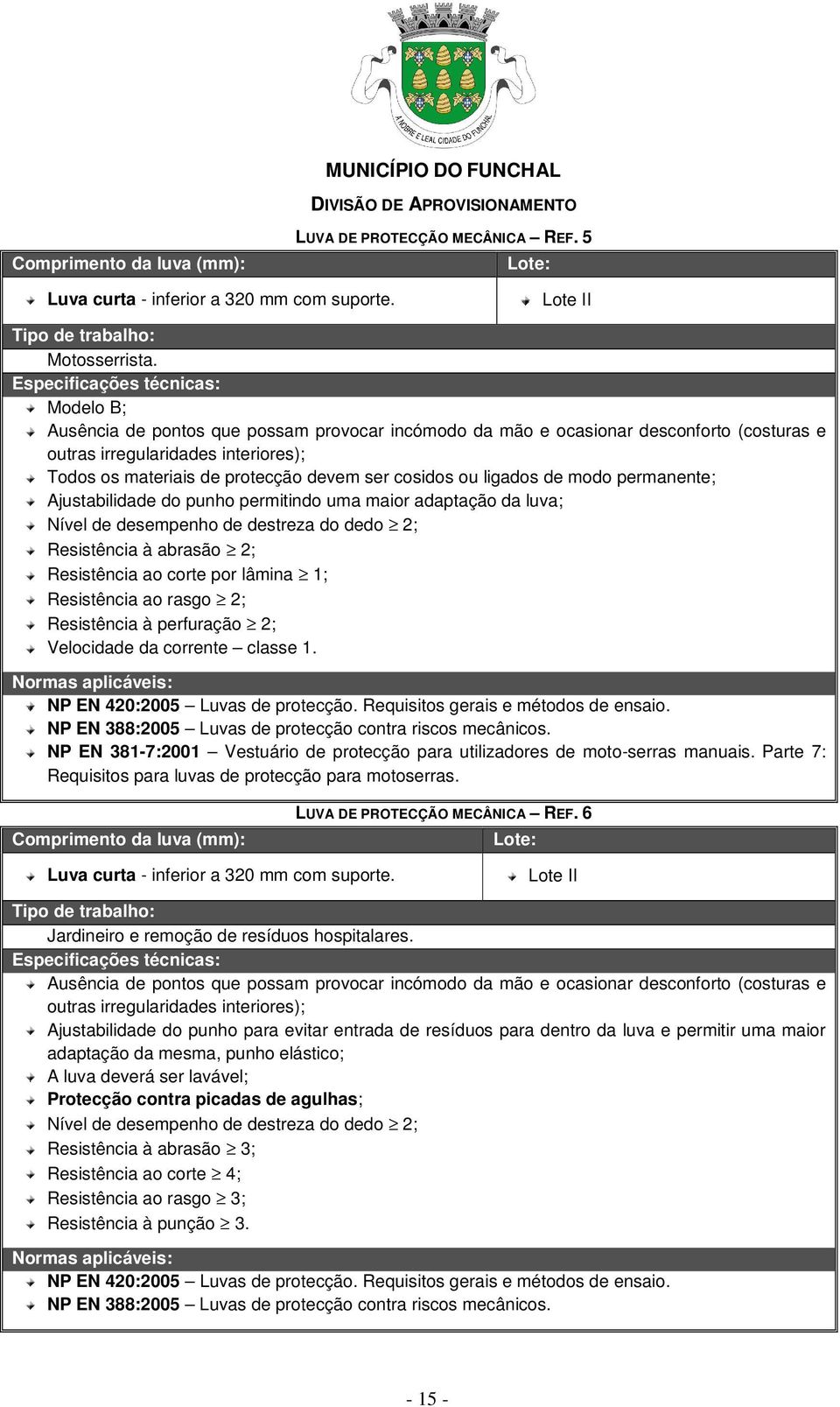 de modo permanente; Ajustabilidade do punho permitindo uma maior adaptação da luva; Nível de desempenho de destreza do dedo 2; Resistência à abrasão 2; Resistência ao corte por lâmina 1; Resistência