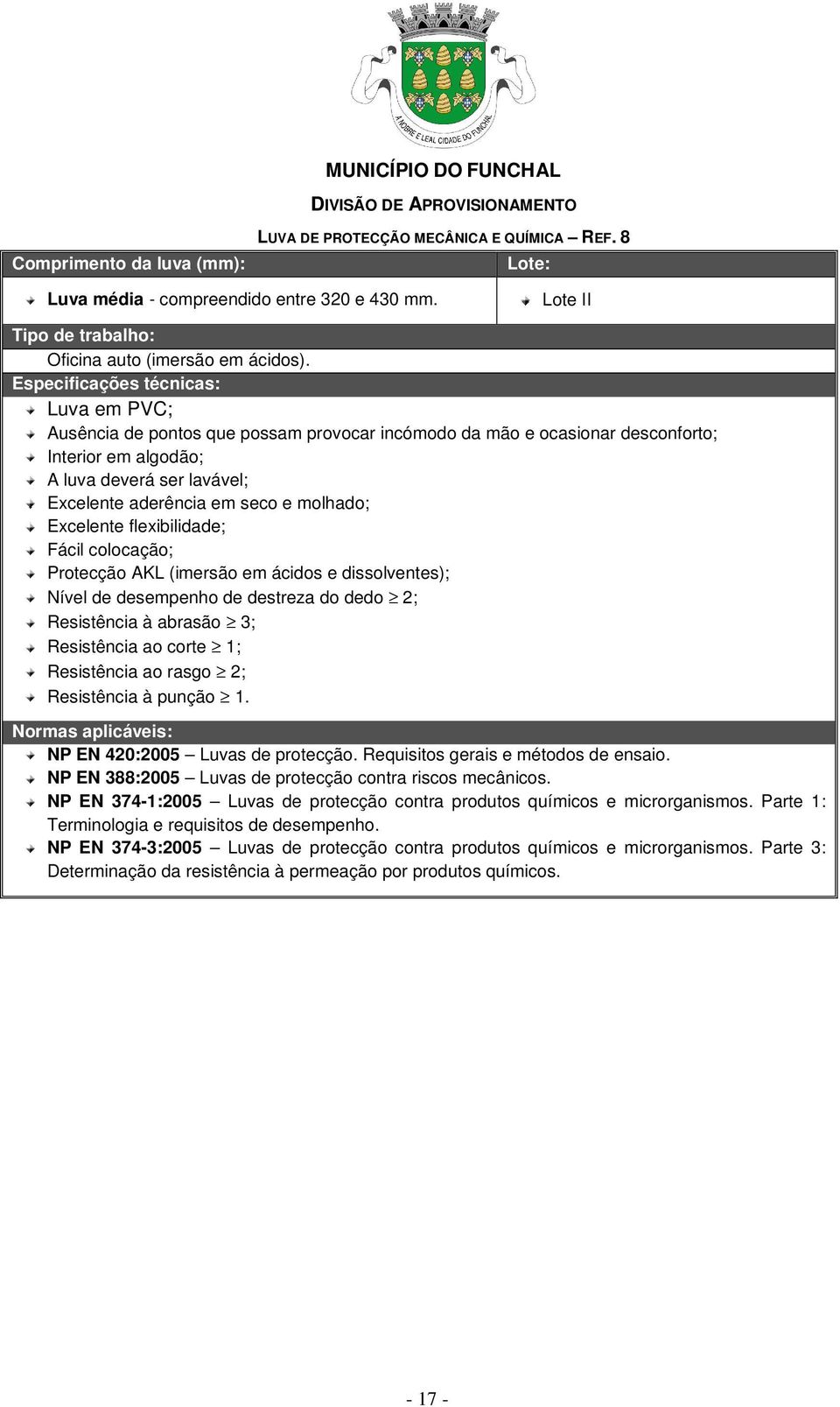 flexibilidade; Fácil colocação; Protecção AKL (imersão em ácidos e dissolventes); Nível de desempenho de destreza do dedo 2; Resistência à abrasão 3; Resistência ao corte 1; Resistência ao rasgo 2;