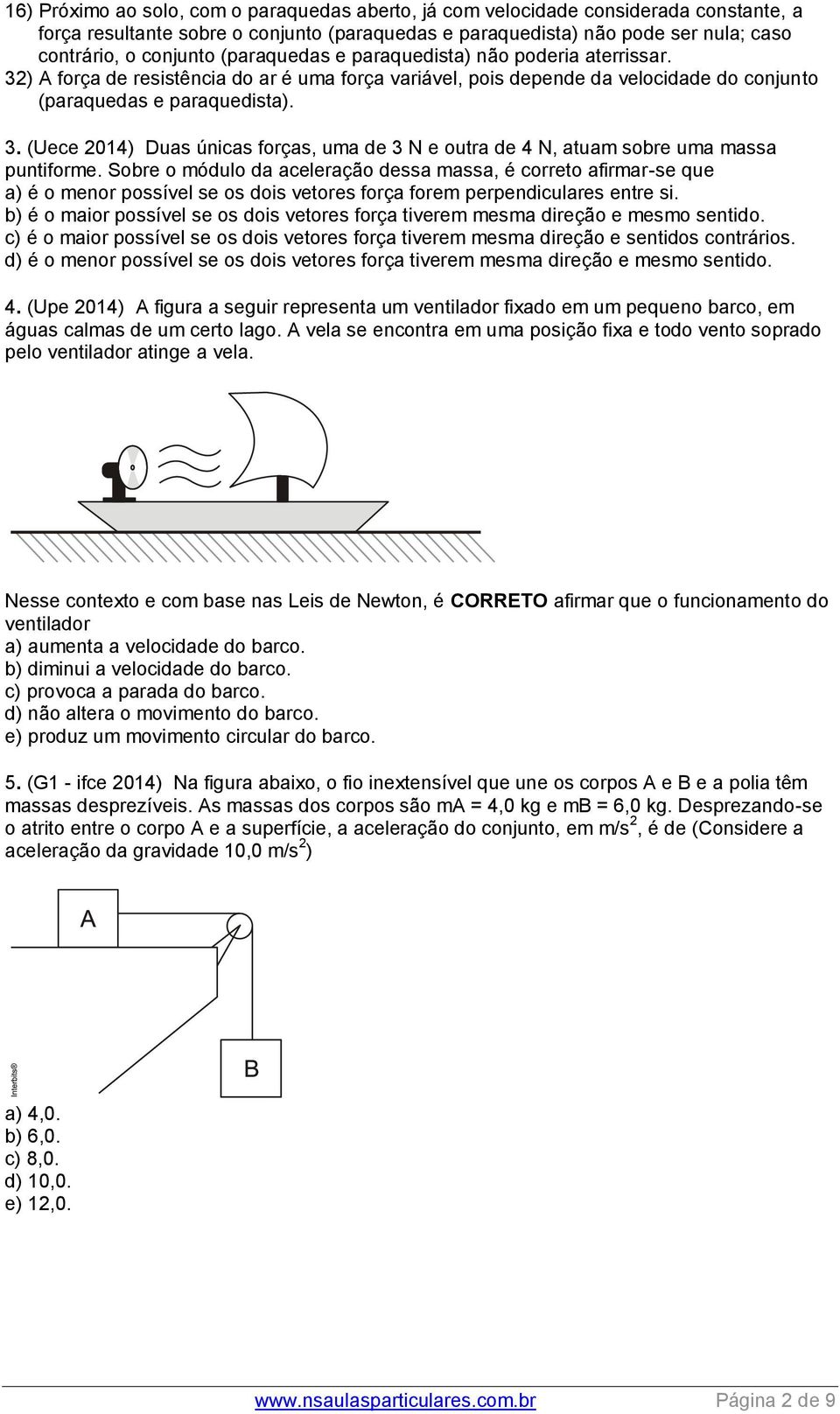 Sobre o módulo da aceleração dessa massa, é correto afirmar-se que a) é o menor possível se os dois vetores força forem perpendiculares entre si.