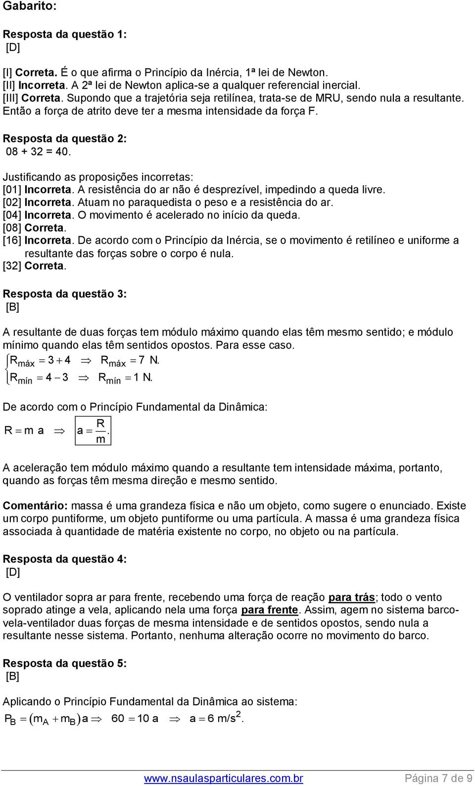 Justificando as proposições incorretas: [01] Incorreta. A resistência do ar não é desprezível, impedindo a queda livre. [02] Incorreta. Atuam no paraquedista o peso e a resistência do ar.