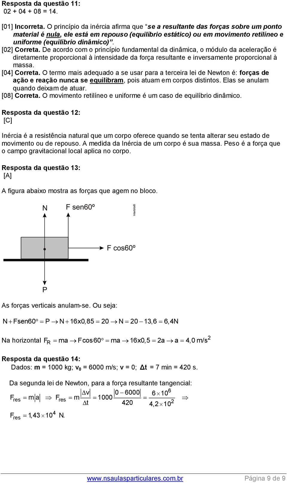 [02] Correta. De acordo com o princípio fundamental da dinâmica, o módulo da aceleração é diretamente proporcional à intensidade da força resultante e inversamente proporcional à massa. [04] Correta.