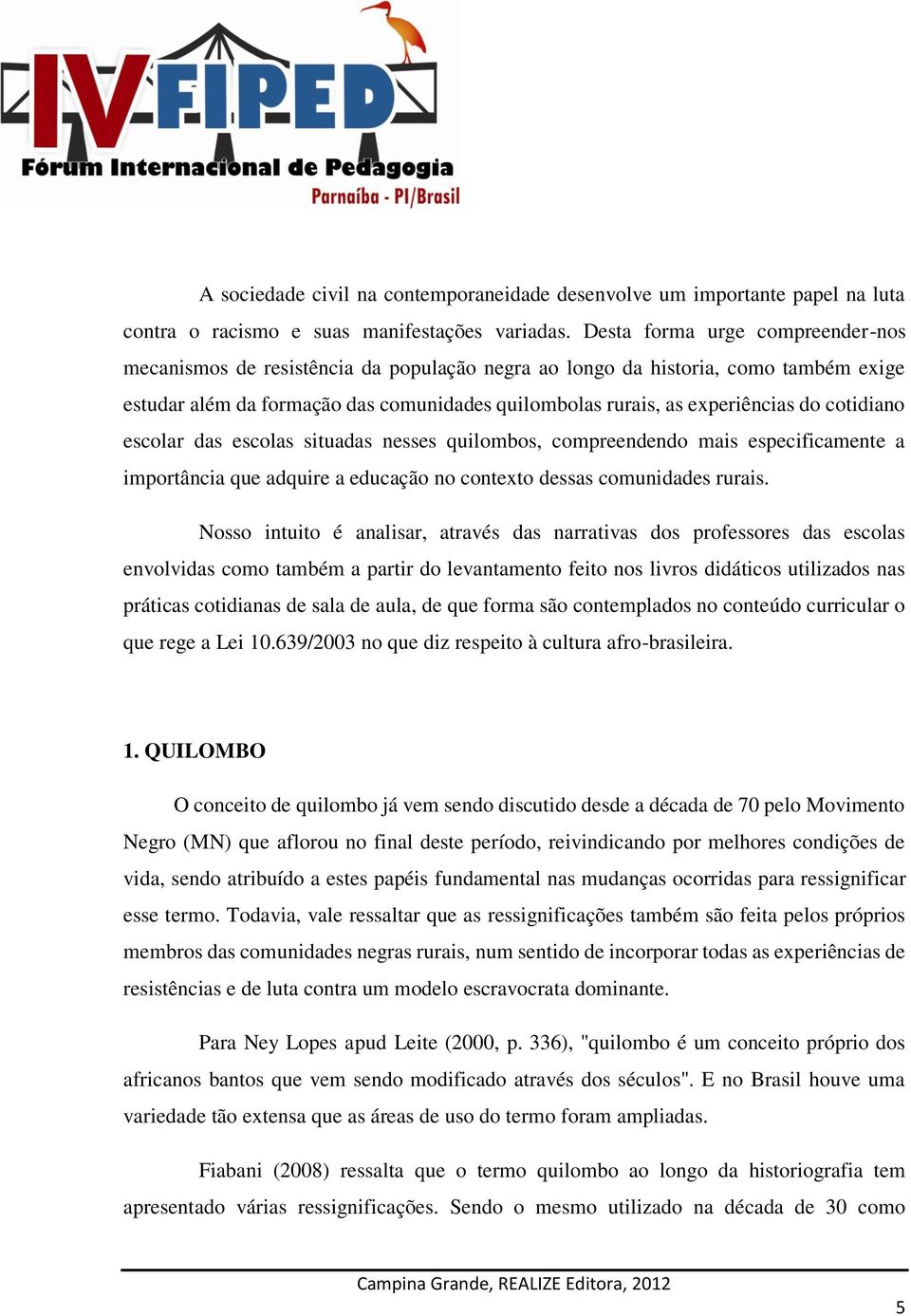 cotidiano escolar das escolas situadas nesses quilombos, compreendendo mais especificamente a importância que adquire a educação no contexto dessas comunidades rurais.