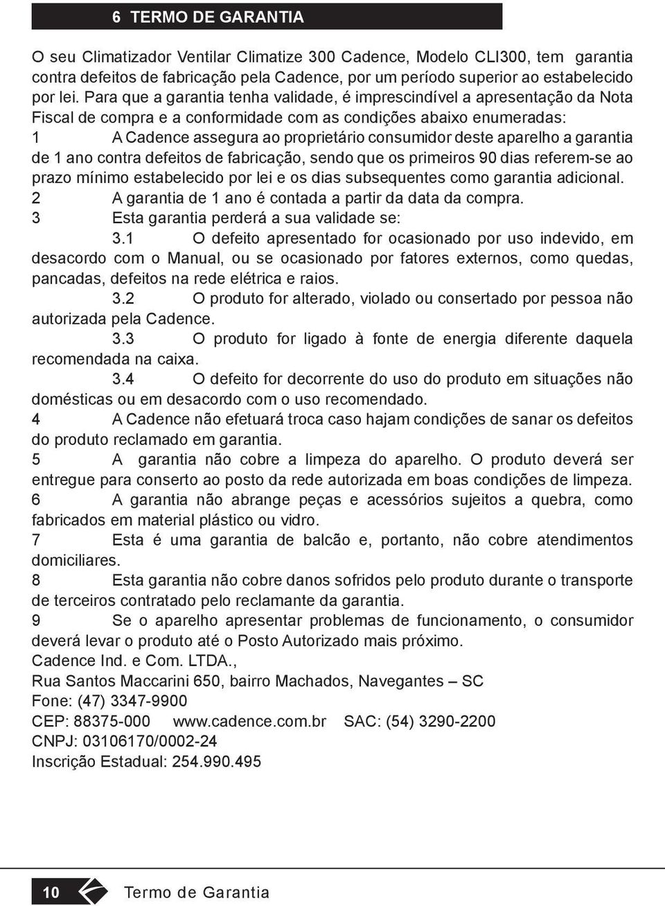 aparelho a garantia de 1 ano contra defeitos de fabricação, sendo que os primeiros 90 dias referem-se ao prazo mínimo estabelecido por lei e os dias subsequentes como garantia adicional.