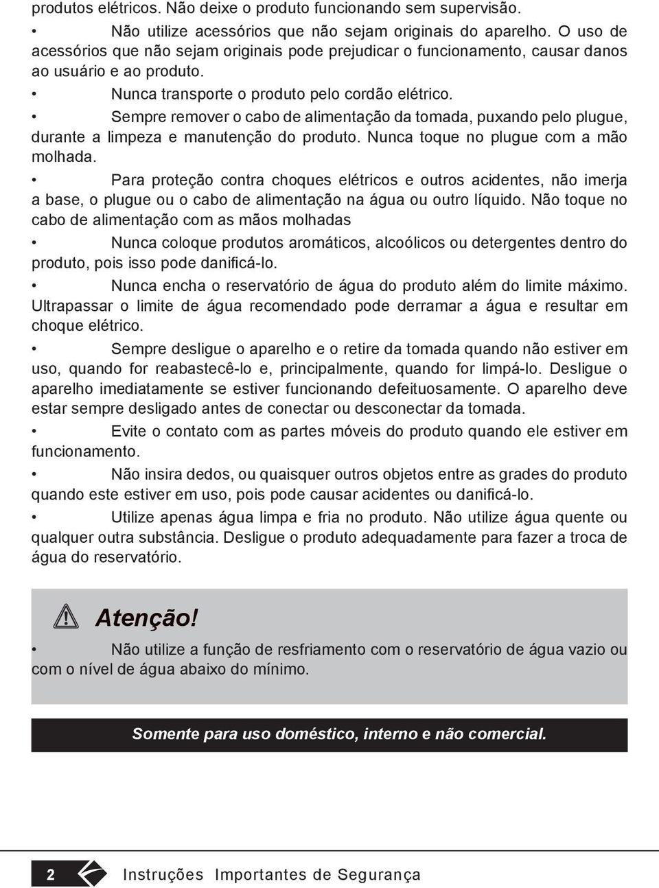 Sempre remover o cabo de alimentação da tomada, puxando pelo plugue, durante a limpeza e manutenção do produto. Nunca toque no plugue com a mão molhada.