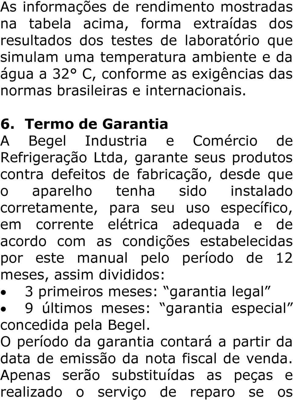 Termo de Garantia A Begel Industria e Comércio de Refrigeração Ltda, garante seus produtos contra defeitos de fabricação, desde que o aparelho tenha sido instalado corretamente, para seu uso