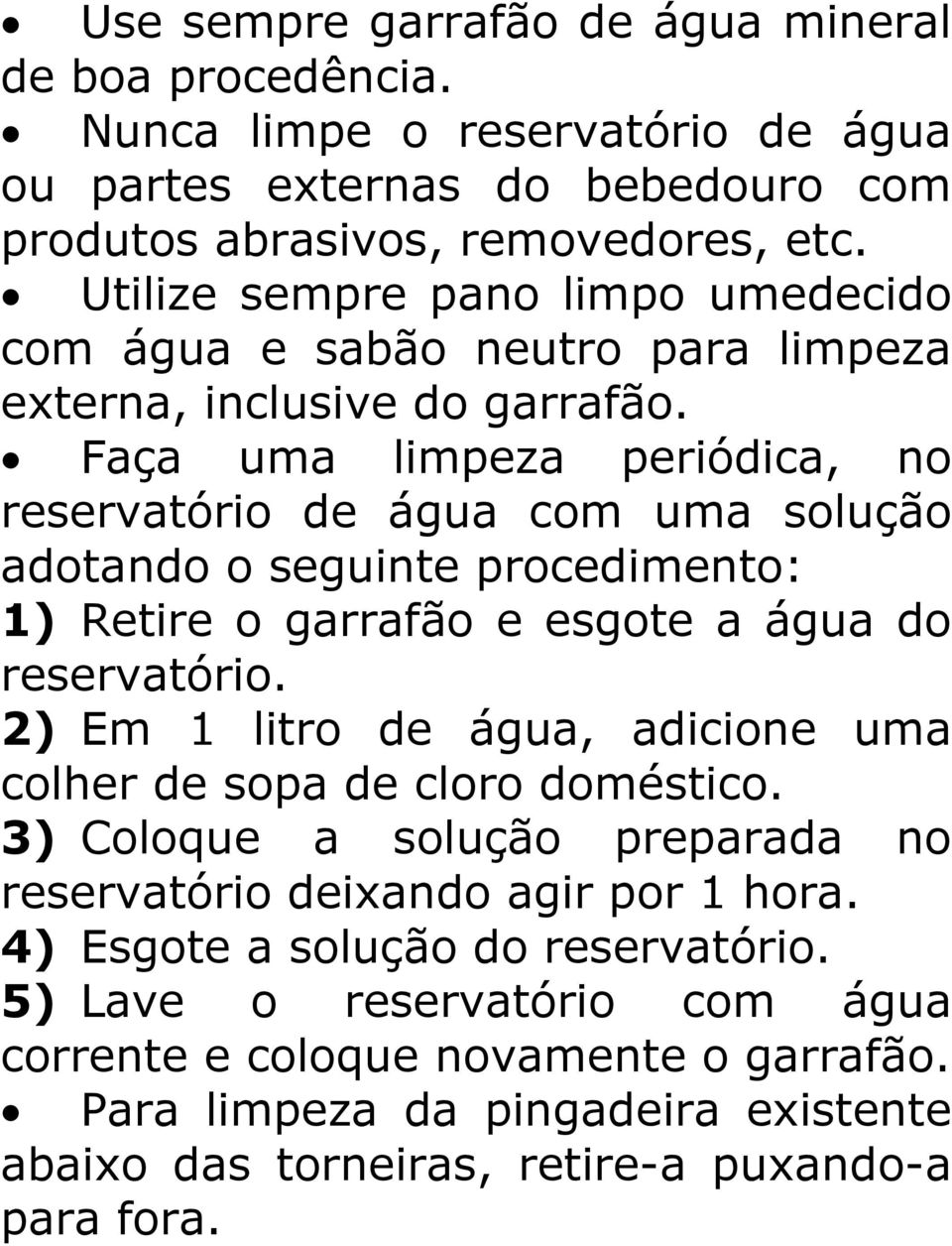 Faça uma limpeza periódica, no reservatório de água com uma solução adotando o seguinte procedimento: 1) Retire o garrafão e esgote a água do reservatório.