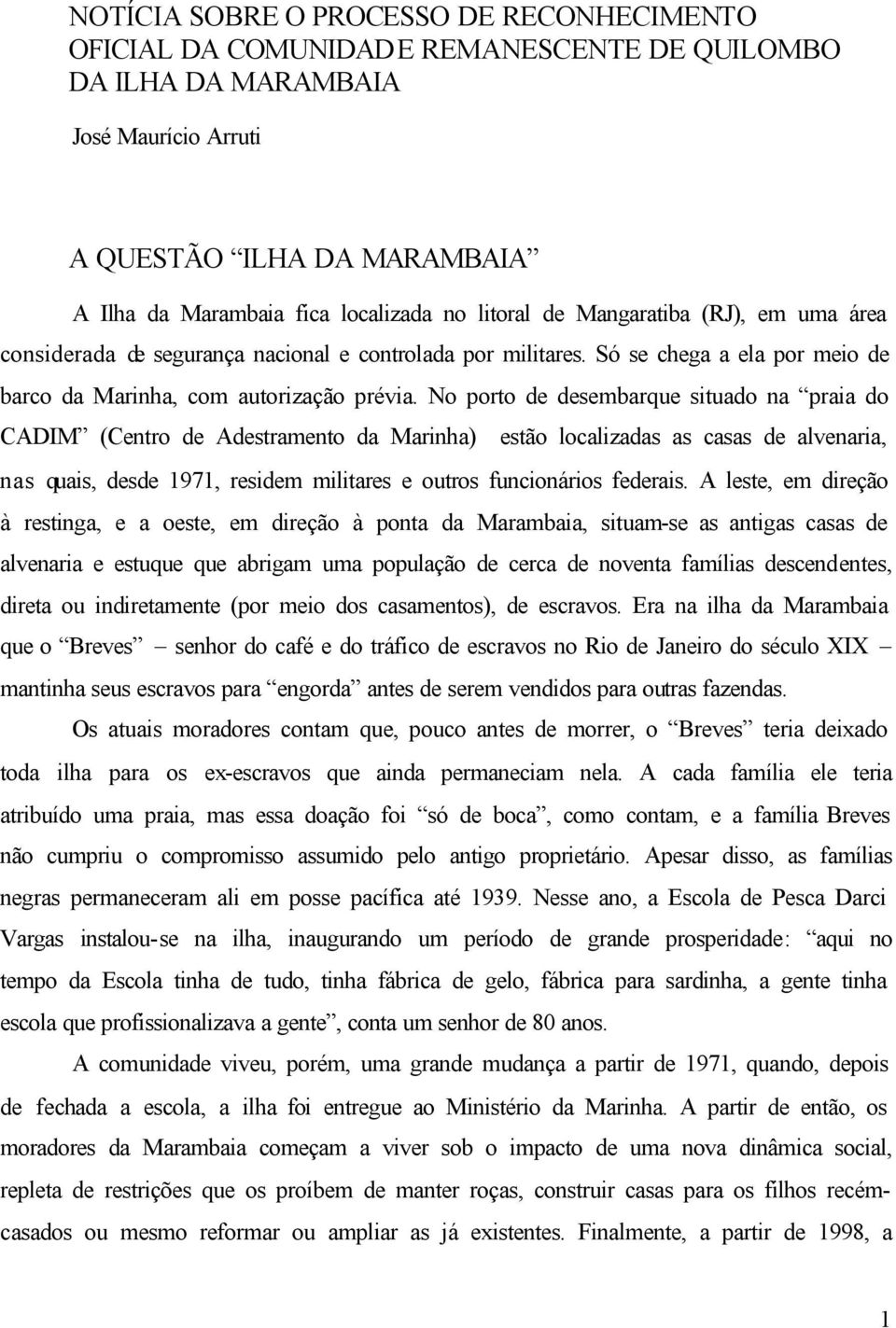 No porto de desembarque situado na praia do CADIM (Centro de Adestramento da Marinha) estão localizadas as casas de alvenaria, nas quais, desde 1971, residem militares e outros funcionários federais.