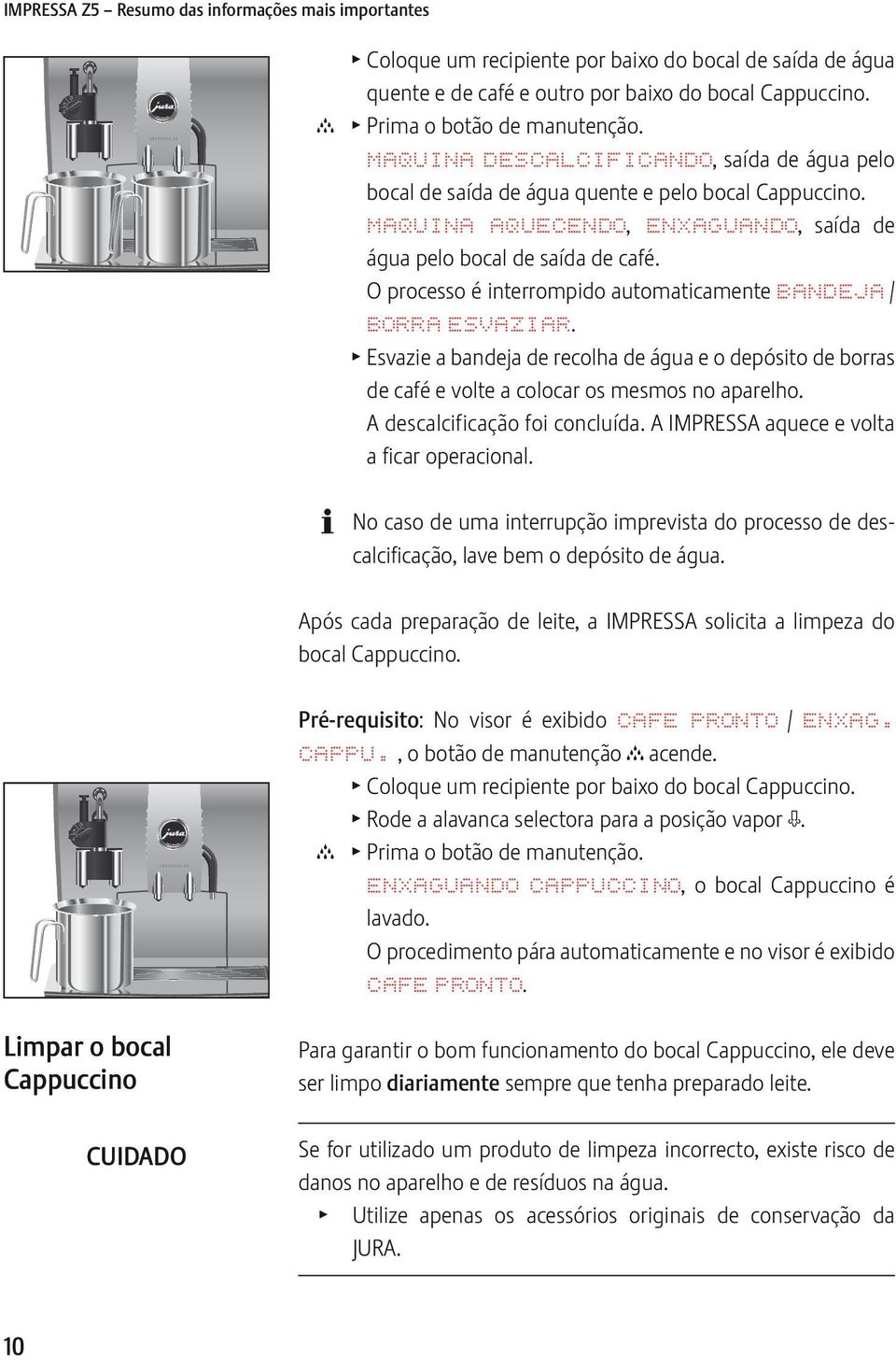 O processo é interrompido automaticamente BANDJA / BORRA SVAZIAR. T svazie a bandeja de recolha de água e o depósito de borras de café e volte a colocar os mesmos no aparelho.