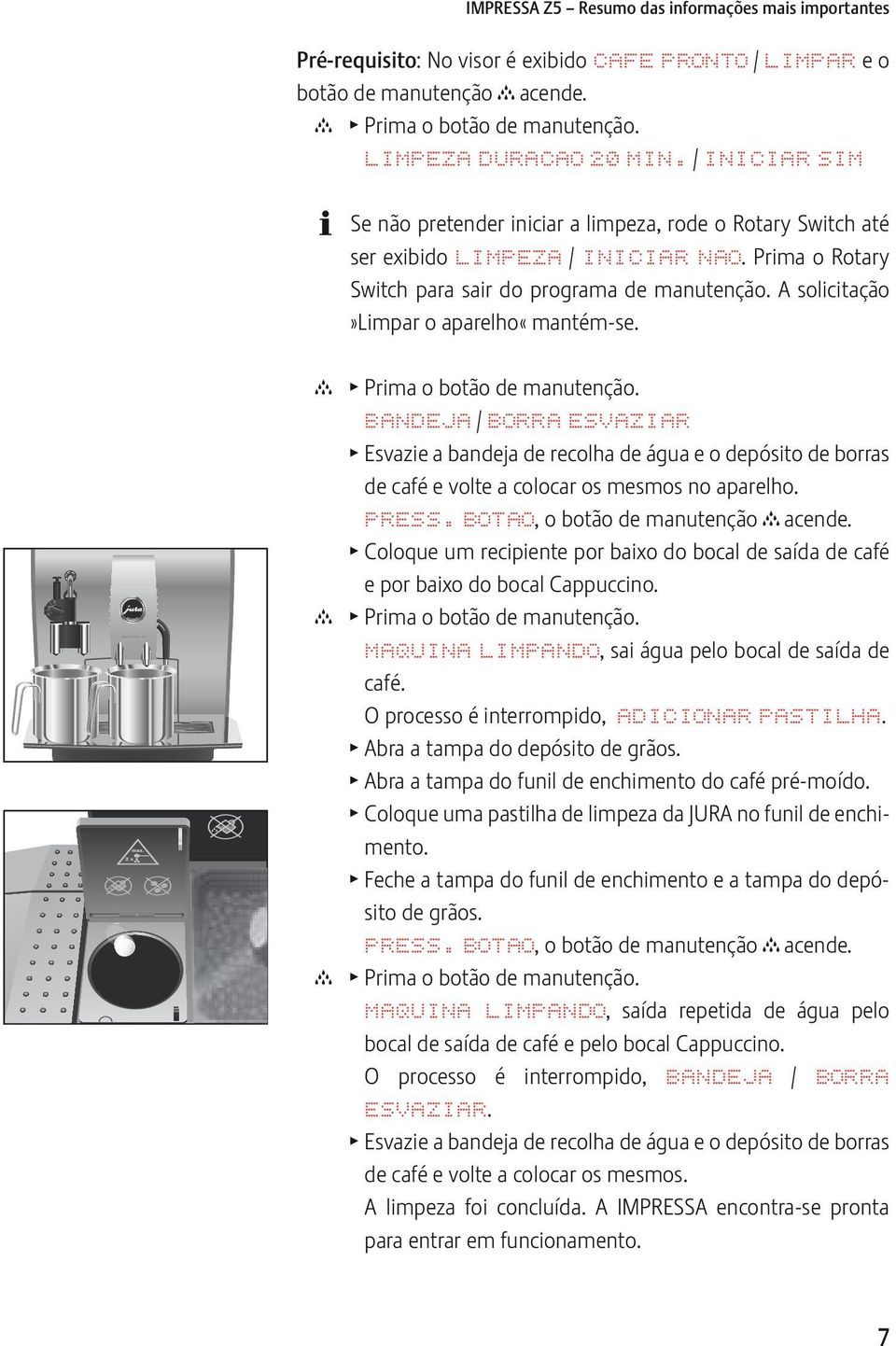 A solicitação»limpar o aparelho«mantém-se. BANDJA / BORRA SVAZIAR T svazie a bandeja de recolha de água e o depósito de borras de café e volte a colocar os mesmos no aparelho. PRSS.