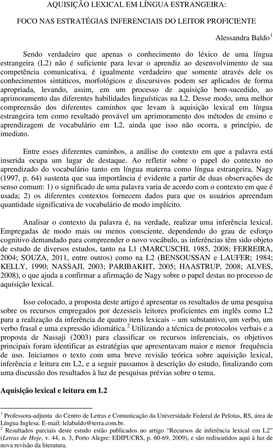 podem ser aplicados de forma apropriada, levando, assim, em um processo de aquisição bem-sucedido, ao aprimoramento das diferentes habilidades linguísticas na L2.