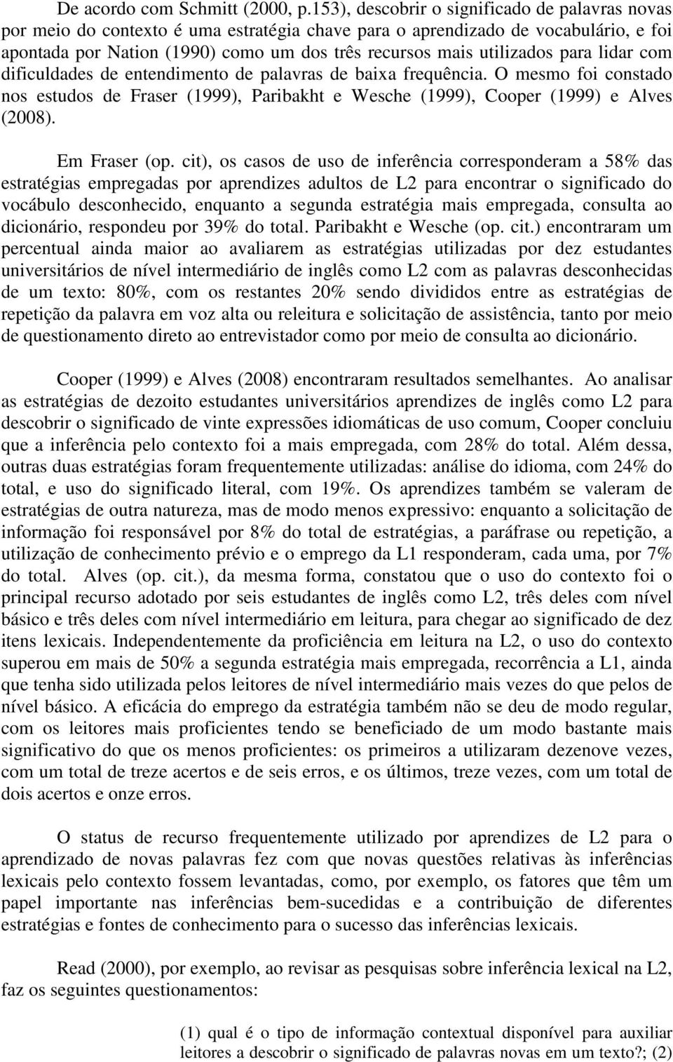 utilizados para lidar com dificuldades de entendimento de palavras de baixa frequência. O mesmo foi constado nos estudos de Fraser (1999), Paribakht e Wesche (1999), Cooper (1999) e Alves (2008).