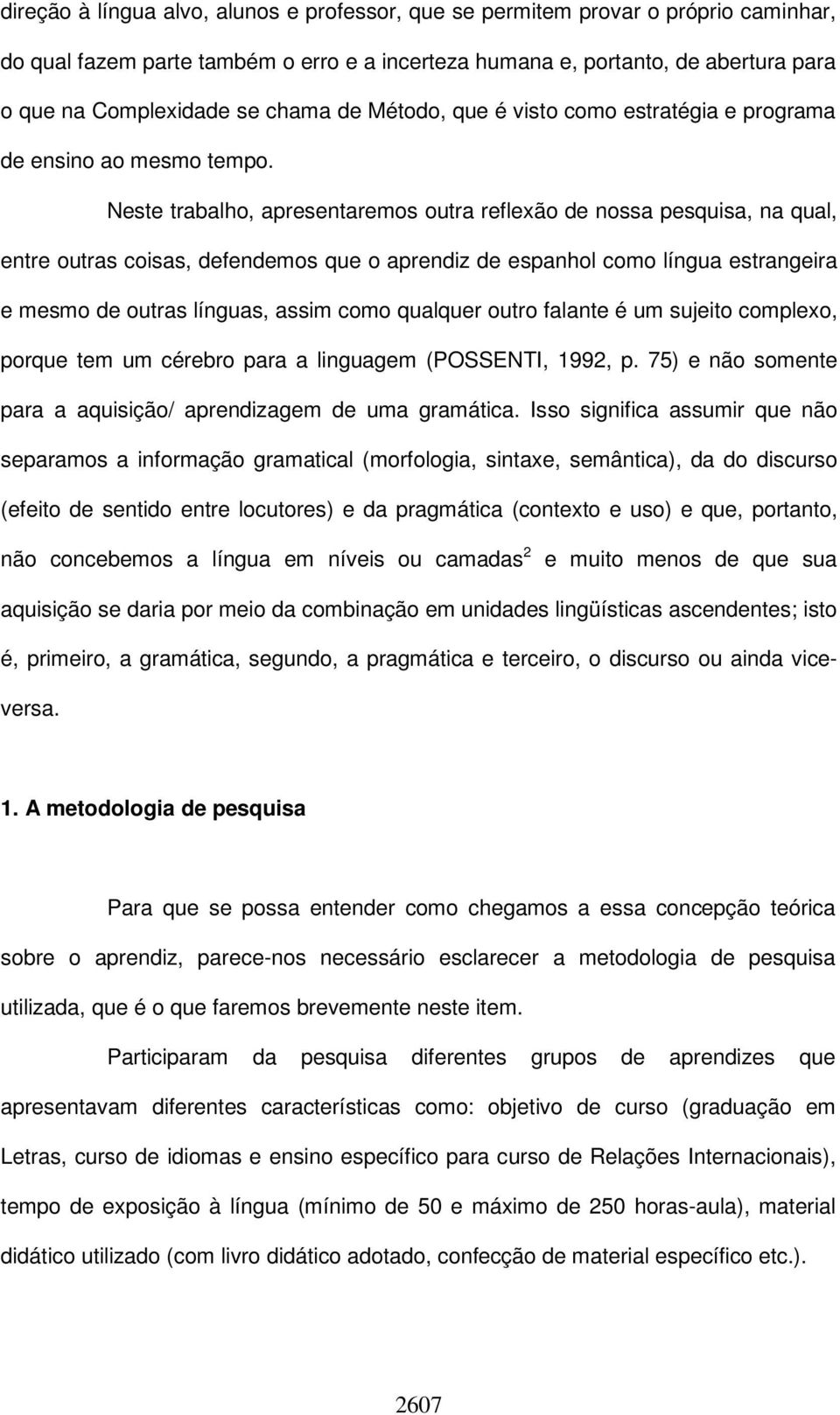 Neste trabalho, apresentaremos outra reflexão de nossa pesquisa, na qual, entre outras coisas, defendemos que o aprendiz de espanhol como língua estrangeira e mesmo de outras línguas, assim como