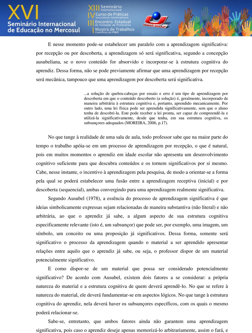 Dessa forma, não se pode previamente afirmar que uma aprendizagem por recepção será mecânica, tampouco que uma aprendizagem por descoberta será significativa.