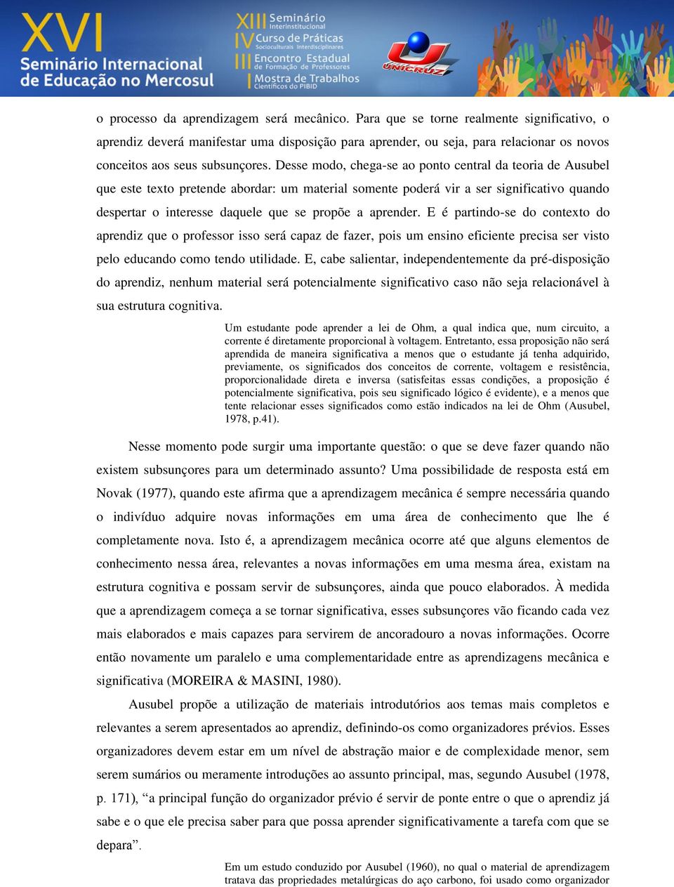 Desse modo, chega-se ao ponto central da teoria de Ausubel que este texto pretende abordar: um material somente poderá vir a ser significativo quando despertar o interesse daquele que se propõe a