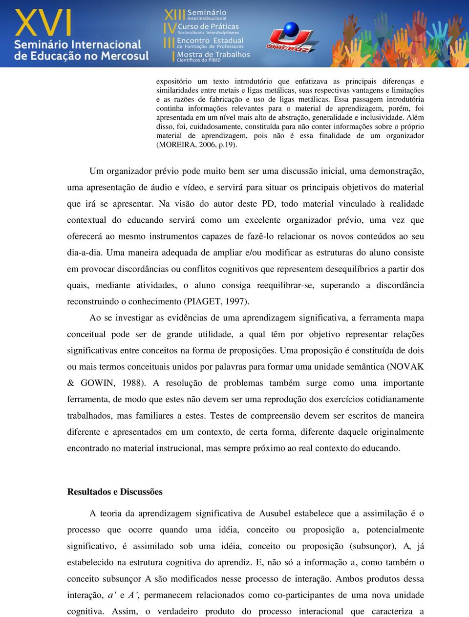 Além disso, foi, cuidadosamente, constituída para não conter informações sobre o próprio material de aprendizagem, pois não é essa finalidade de um organizador (MOREIRA, 2006, p.19).