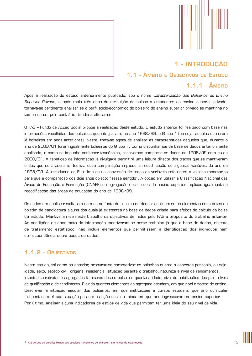 se, pelo contrário, tendia a alterar-se. O FAS Fundo de Acção Social propôs a realização deste estudo.