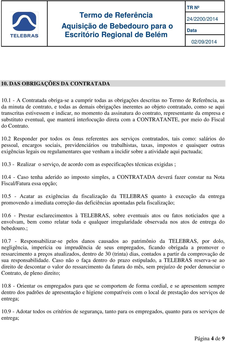 transcritas estivessem e indicar, no momento da assinatura do contrato, representante da empresa e substituto eventual, que manterá interlocução direta com a CONTRATANTE, por meio do Fiscal do