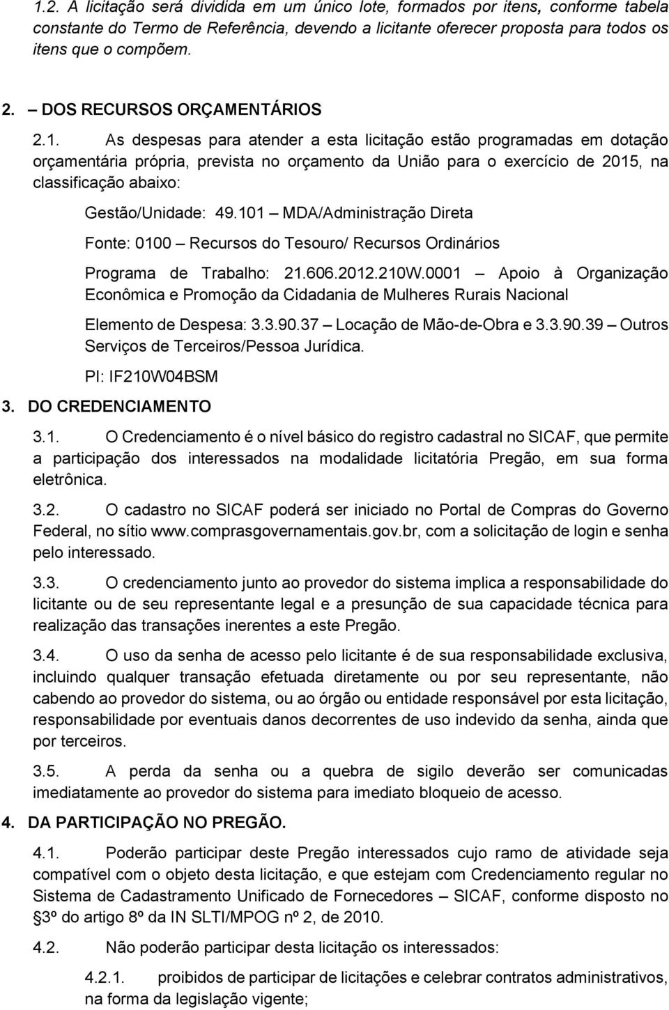 As despesas para atender a esta licitação estão programadas em dotação orçamentária própria, prevista no orçamento da União para o exercício de 2015, na classificação abaixo: Gestão/Unidade: 49.