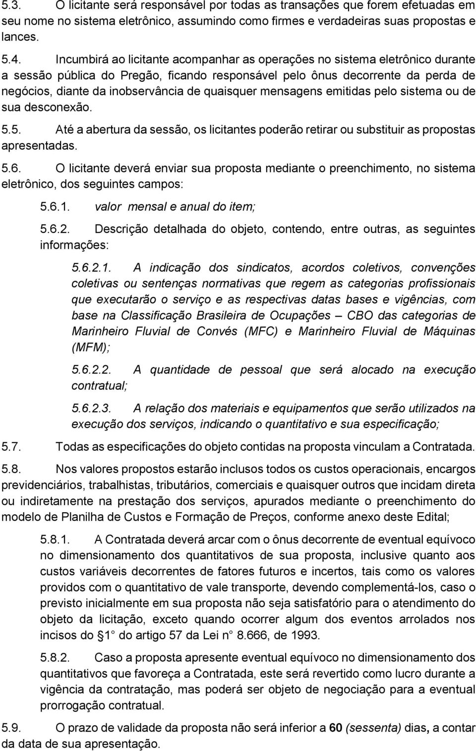 quaisquer mensagens emitidas pelo sistema ou de sua desconexão. 5.5. Até a abertura da sessão, os licitantes poderão retirar ou substituir as propostas apresentadas. 5.6.